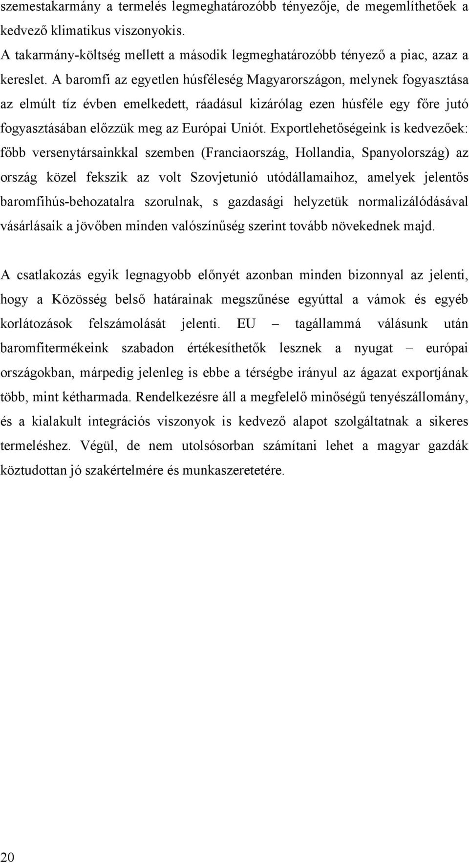 Exportlehetőségeink is kedvezőek: főbb versenytársainkkal szemben (Franciaország, Hollandia, Spanyolország) az ország közel fekszik az volt Szovjetunió utódállamaihoz, amelyek jelentős