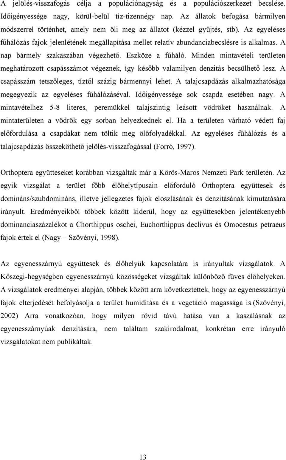 Az egyeléses fűhálózás fajok jelenlétének megállapítása mellet relatív abundanciabecslésre is alkalmas. A nap bármely szakaszában végezhető. Eszköze a fűháló.