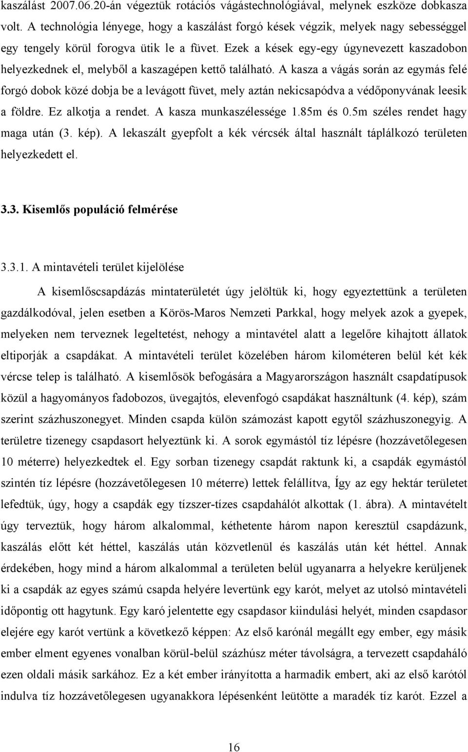 Ezek a kések egy-egy úgynevezett kaszadobon helyezkednek el, melyből a kaszagépen kettő található.