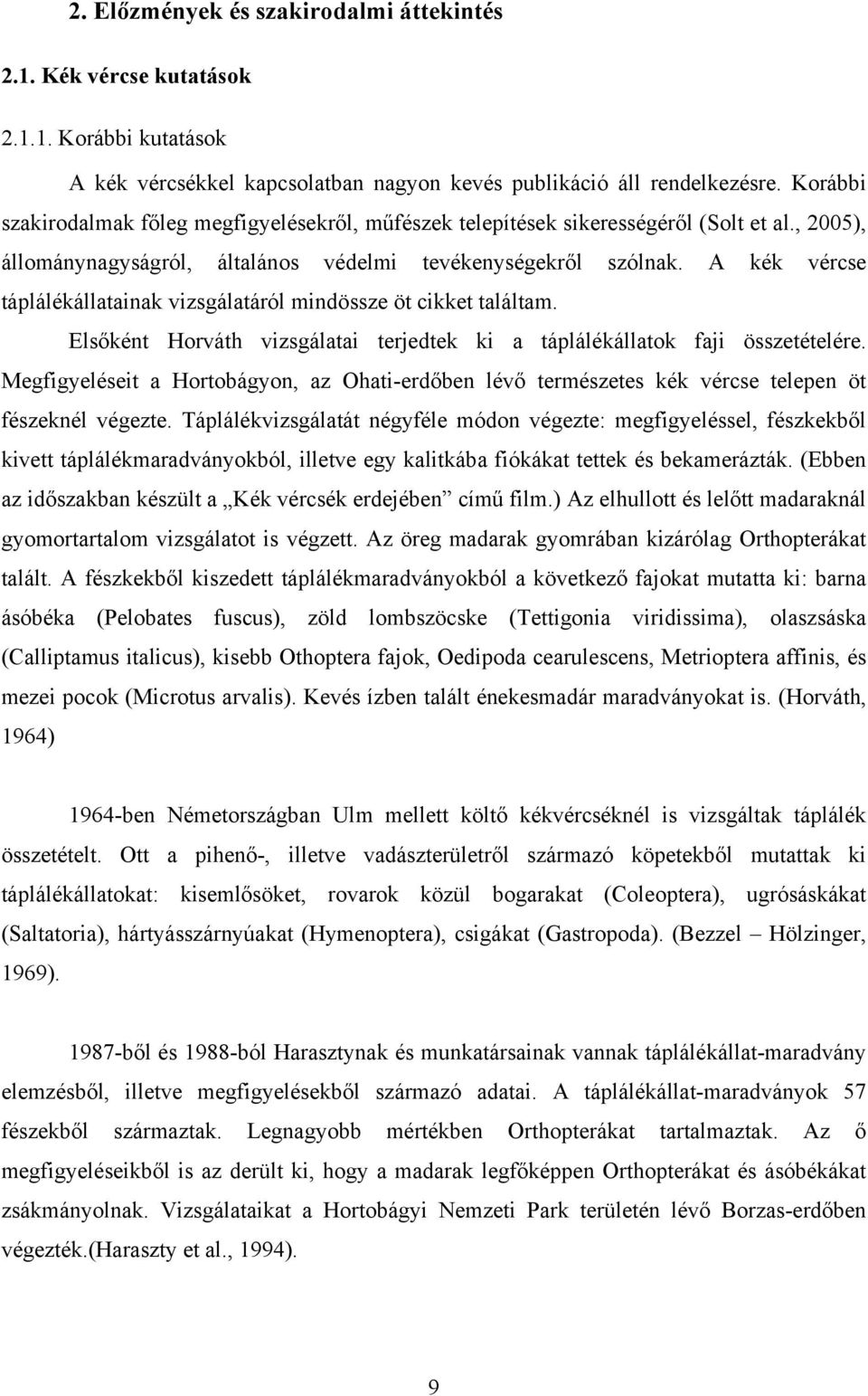 A kék vércse táplálékállatainak vizsgálatáról mindössze öt cikket találtam. Elsőként Horváth vizsgálatai terjedtek ki a táplálékállatok faji összetételére.