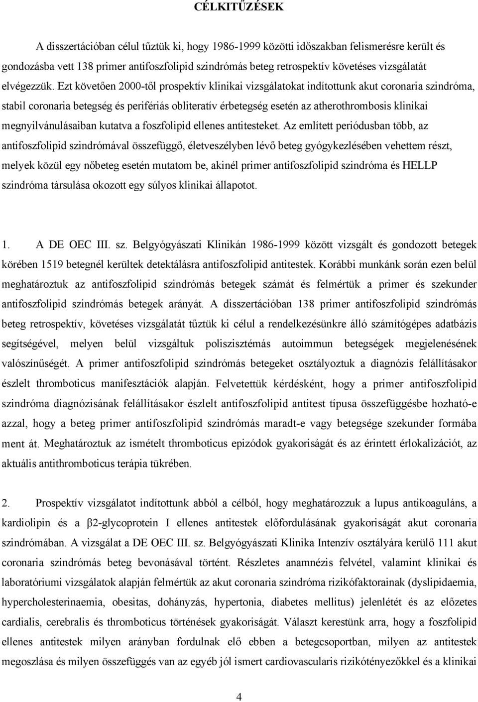 Ezt követ en 2000-t l prospektív klinikai vizsgálatokat indítottunk akut coronaria szindróma, stabil coronaria betegség és perifériás obliteratív érbetegség esetén az atherothrombosis klinikai
