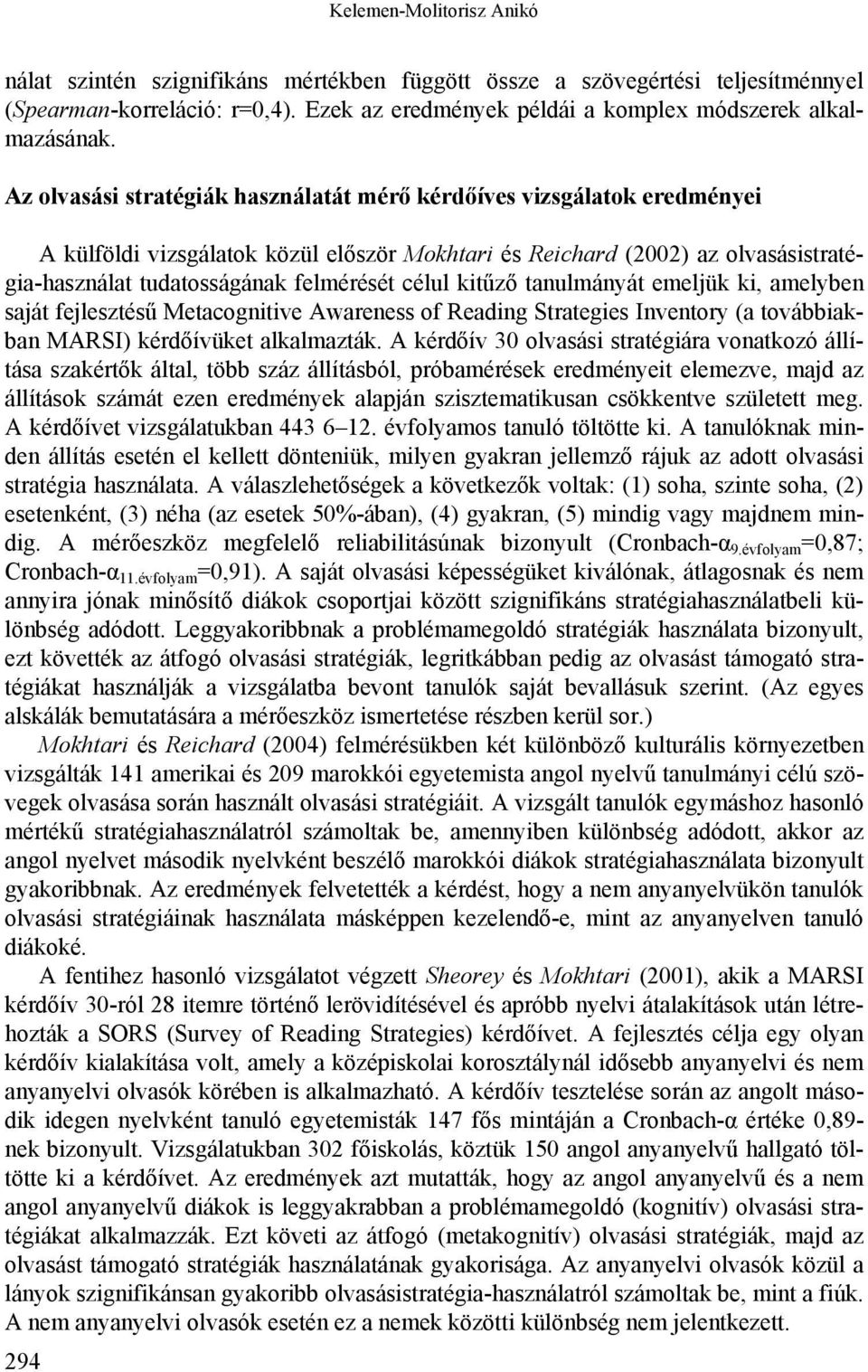 célul kitűző tanulmányát emeljük ki, amelyben saját fejlesztésű Metacognitive Awareness of Reading Strategies Inventory (a továbbiakban MARSI) kérdőívüket alkalmazták.