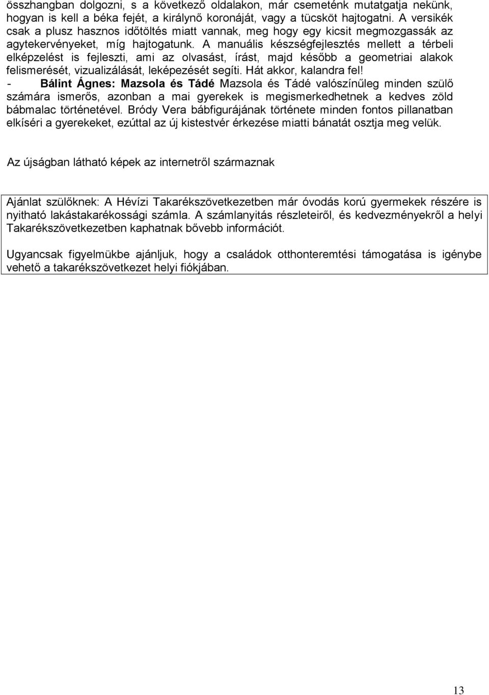 A manuális készségfejlesztés mellett a térbeli elképzelést is fejleszti, ami az olvasást, írást, majd később a geometriai alakok felismerését, vizualizálását, leképezését segíti.
