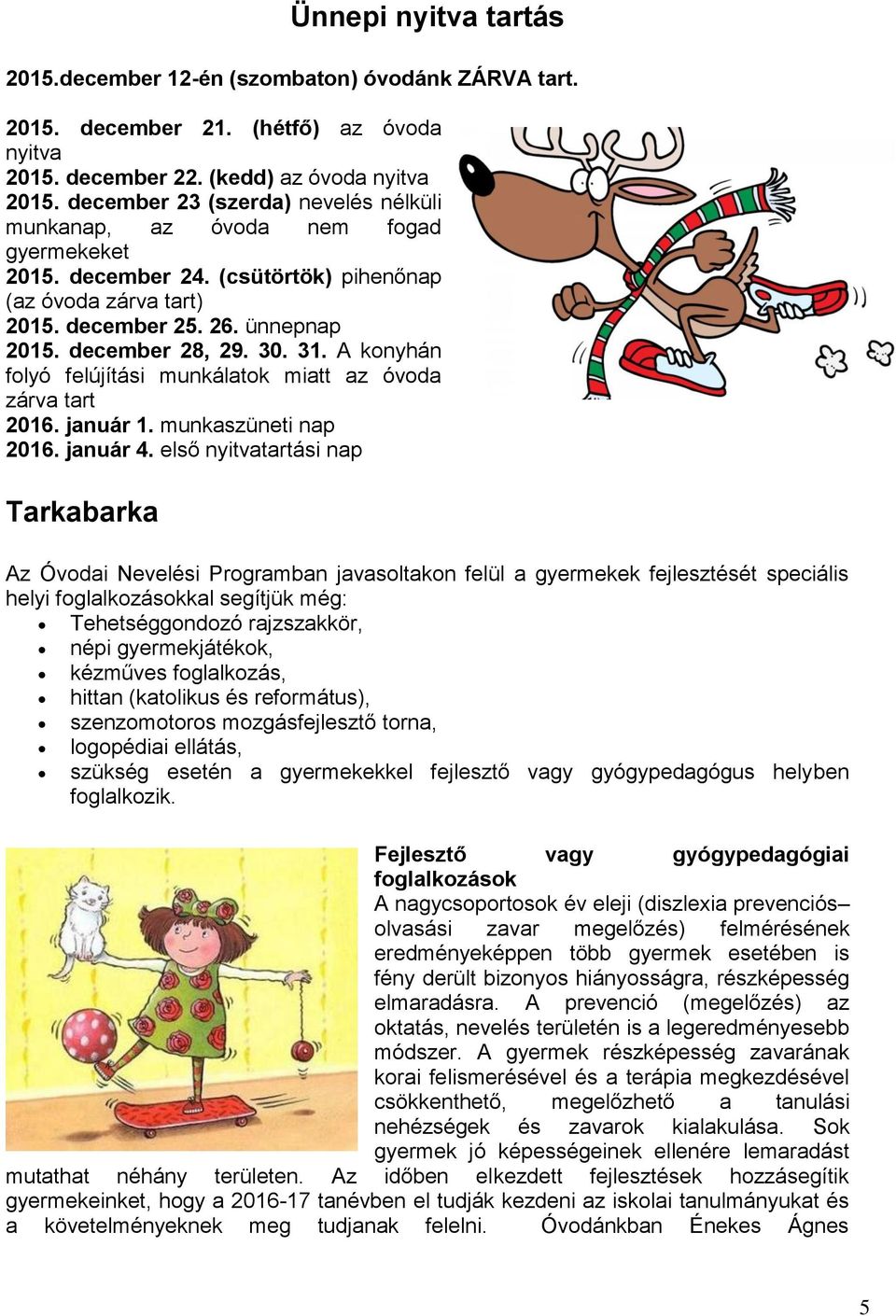 A konyhán folyó felújítási munkálatok miatt az óvoda zárva tart 016. január 1. munkaszüneti nap 016. január 4.