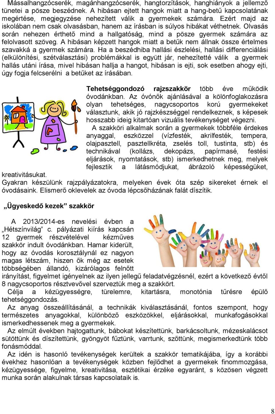 Ezért majd az iskolában nem csak olvasásban, hanem az írásban is súlyos hibákat véthetnek. Olvasás során nehezen érthető mind a hallgatóság, mind a pösze gyermek számára az felolvasott szöveg.
