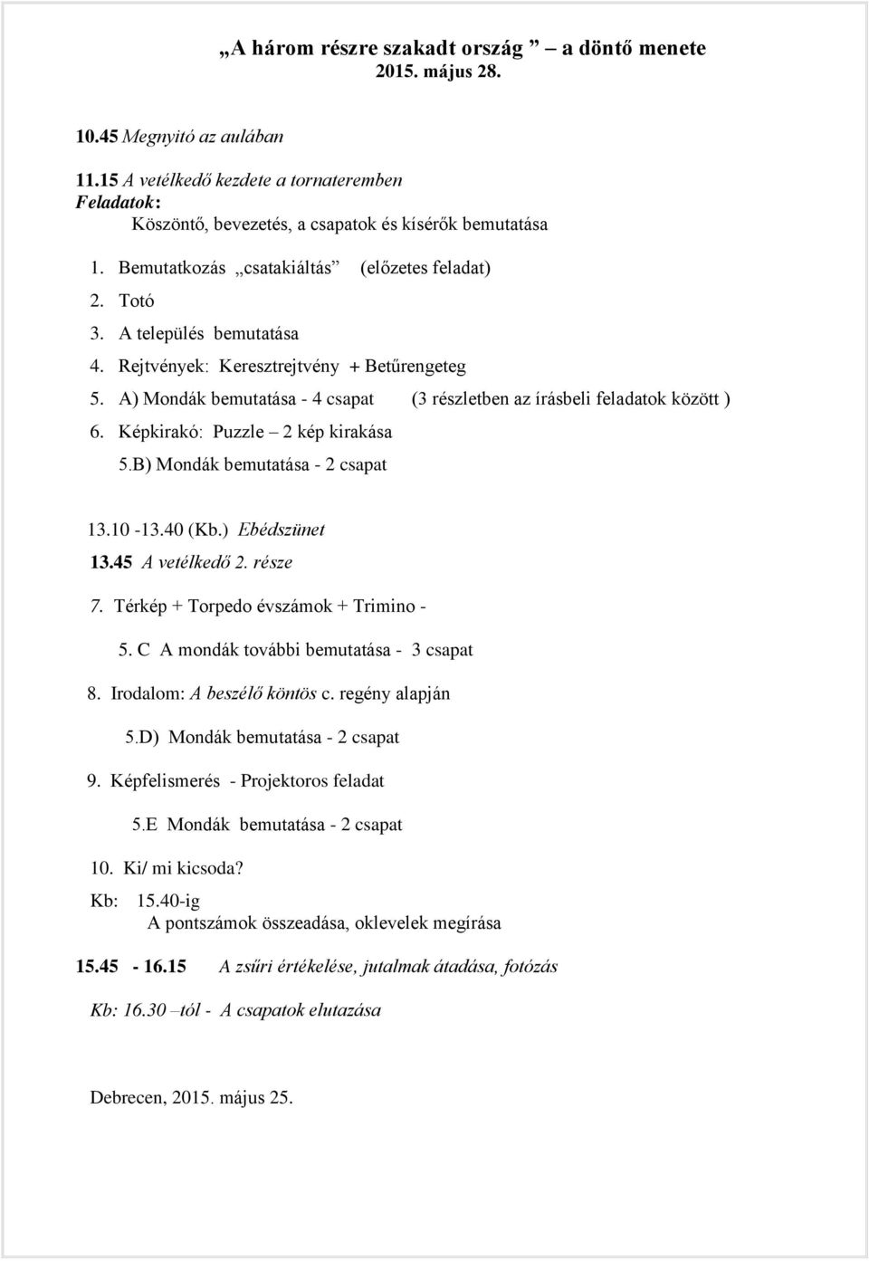 A) Mondák bemutatása - 4 csapat (3 részletben az írásbeli feladatok között ) 6. Képkirakó: Puzzle 2 kép kirakása 5.B) Mondák bemutatása - 2 csapat 13.10-13.40 (Kb.) Ebédszünet 13.45 A vetélkedő 2.