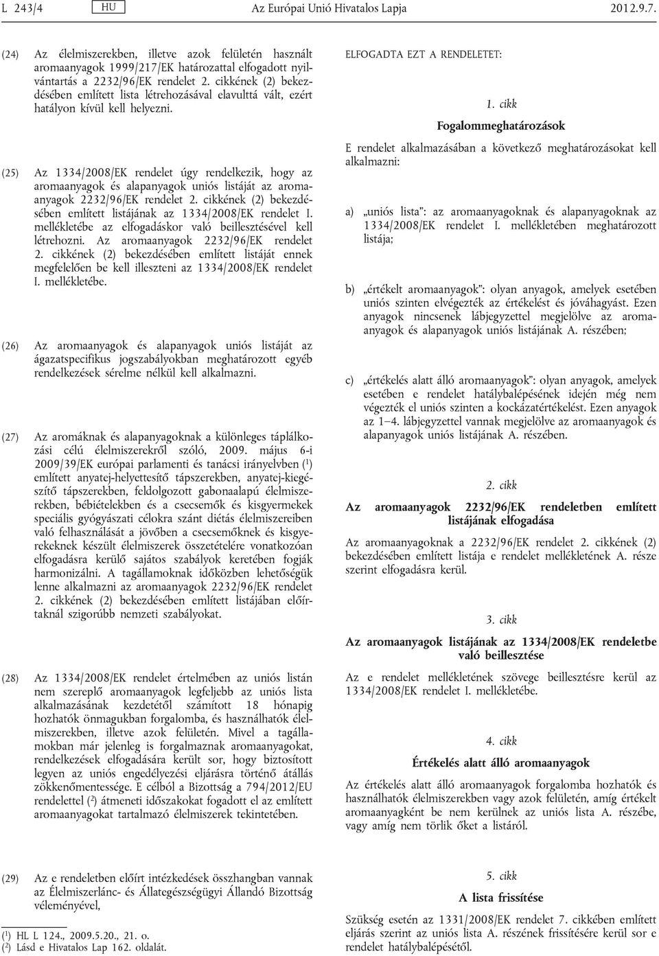 (25) Az 1334/2008/EK rendelet úgy rendelkezik, hogy az aromaanyagok és alapanyagok uniós listáját az aroma anyagok 2232/96/EK rendelet 2.