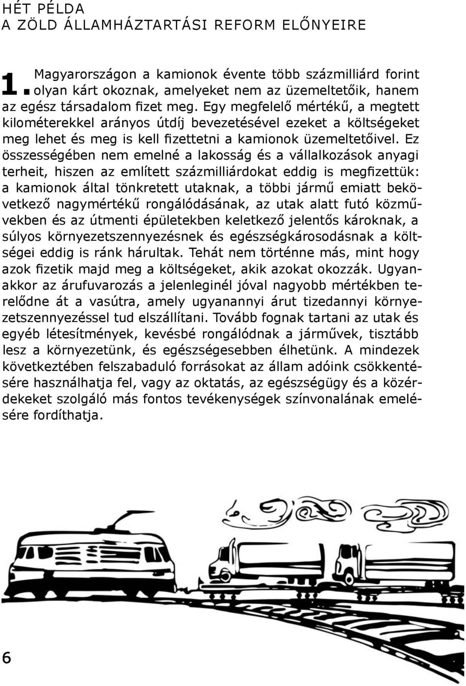Ez összességében nem emelné a lakosság és a vállalkozások anyagi terheit, hiszen az említett százmilliárdokat eddig is megfizettük: a kamionok által tönkretett utaknak, a többi jármű emiatt