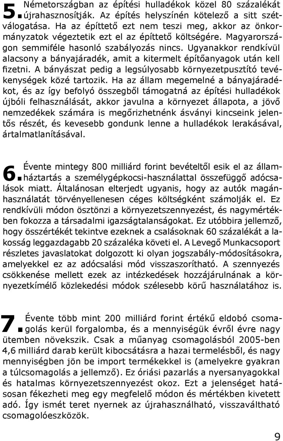 Ugyanakkor rendkívül alacsony a bányajáradék, amit a kitermelt építőanyagok után kell fizetni. A bányászat pedig a legsúlyosabb környezetpusztító tevékenységek közé tartozik.