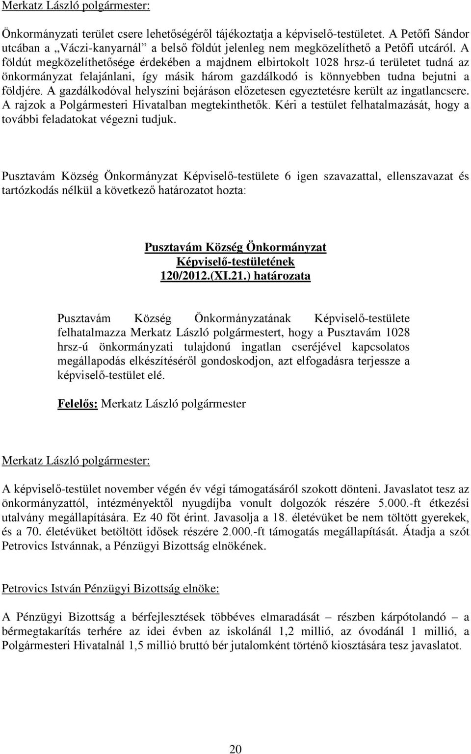 A gazdálkodóval helyszíni bejáráson előzetesen egyeztetésre került az ingatlancsere. A rajzok a Polgármesteri Hivatalban megtekinthetők.