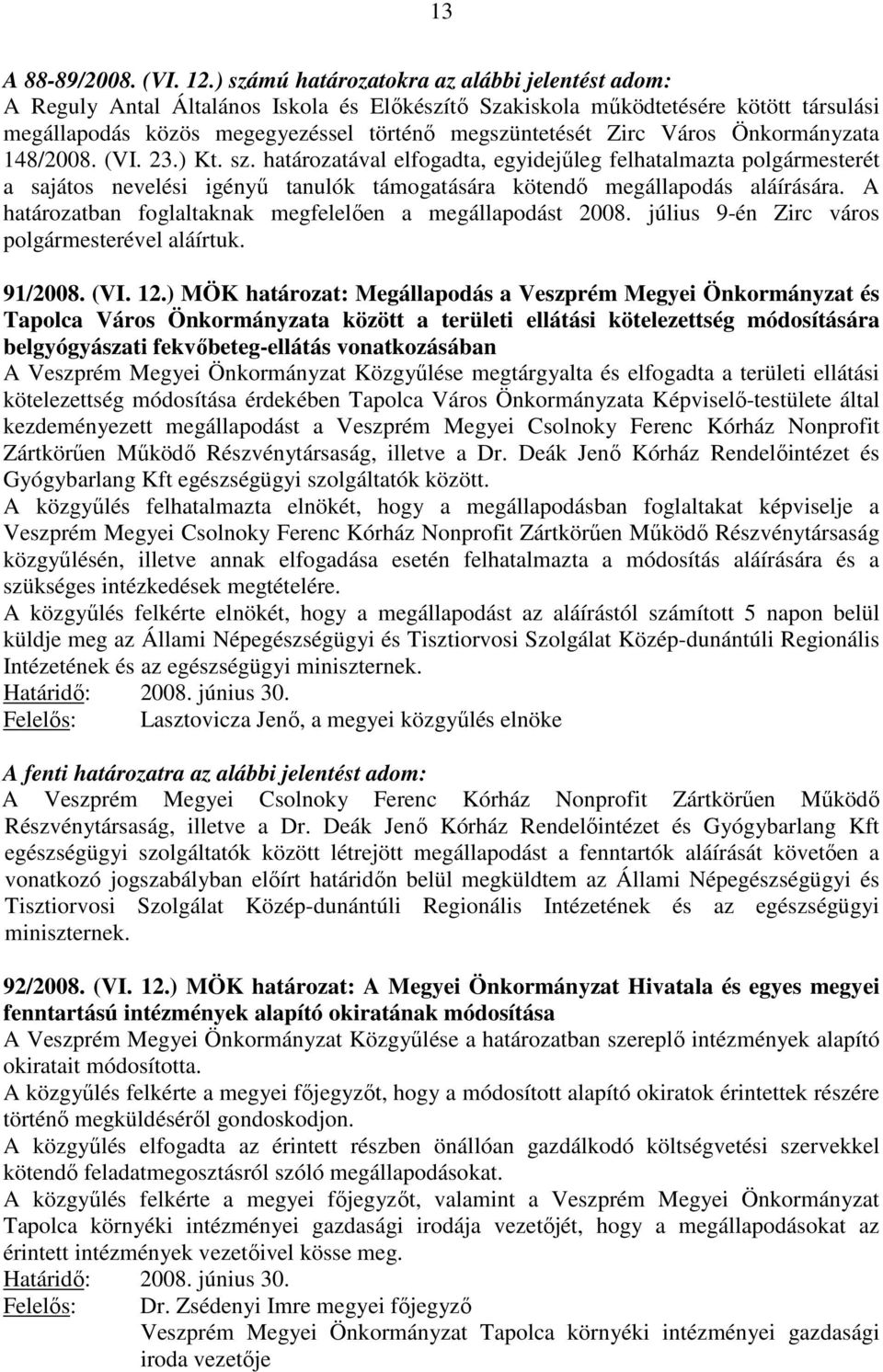 Város Önkormányzata 148/2008. (VI. 23.) Kt. sz. határozatával elfogadta, egyidejűleg felhatalmazta polgármesterét a sajátos nevelési igényű tanulók támogatására kötendő megállapodás aláírására.