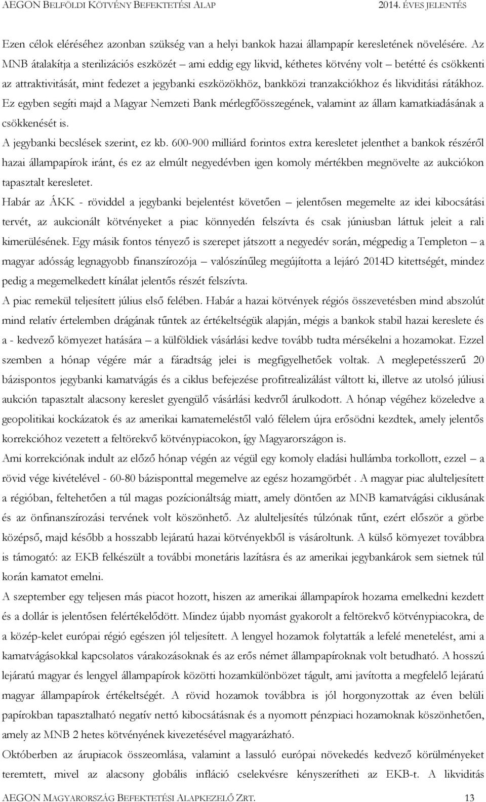 likviditási rátákhoz. Ez egyben segíti majd a Magyar Nemzeti Bank mérlegfőösszegének, valamint az állam kamatkiadásának a csökkenését is. A jegybanki becslések szerint, ez kb.