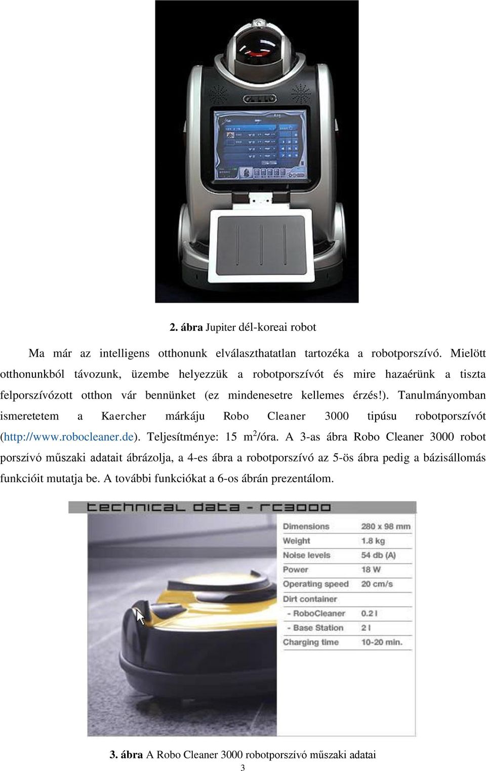 Tanulmányomban ismeretetem a Kaercher márkáju Robo Cleaner 3000 tipúsu robotporszívót (http://www.robocleaner.de). Teljesítménye: 15 m 2 /óra.