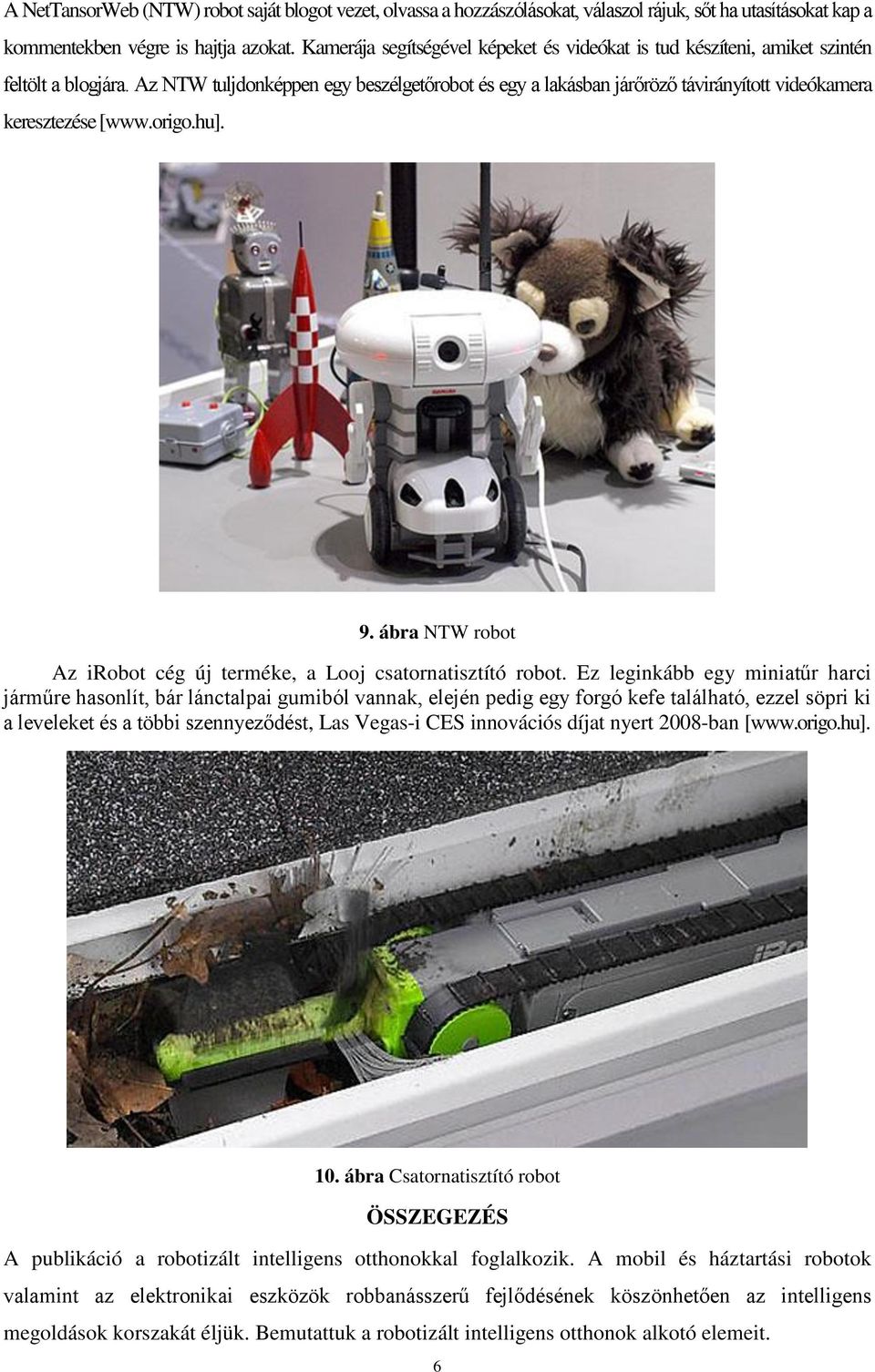 Az NTW tuljdonképpen egy beszélgetőrobot és egy a lakásban járőröző távirányított videókamera keresztezése [www.origo.hu]. 9. ábra NTW robot Az irobot cég új terméke, a Looj csatornatisztító robot.
