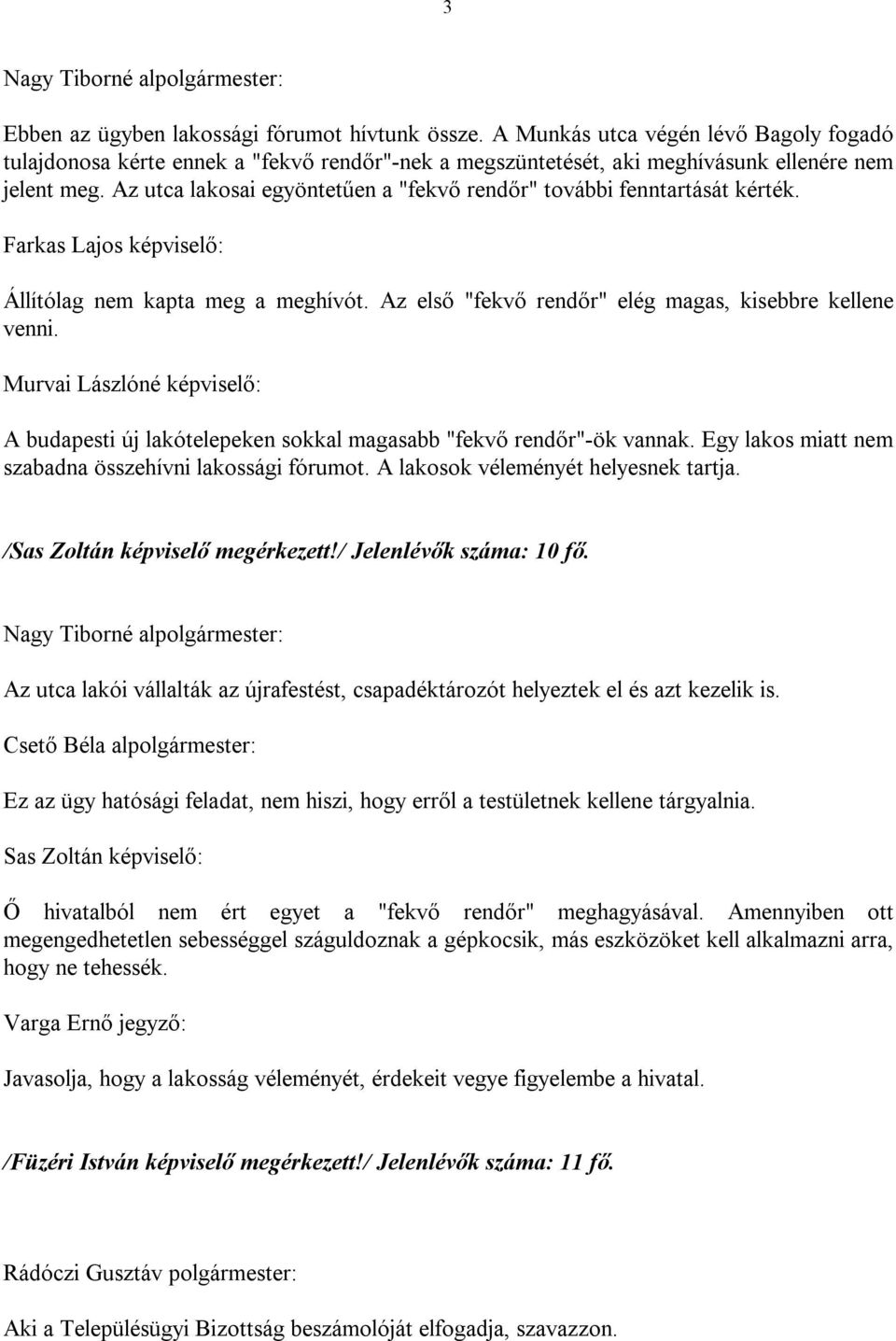 Az utca lakosai egyöntetűen a "fekvő rendőr" további fenntartását kérték. Farkas Lajos képviselő: Állítólag nem kapta meg a meghívót. Az első "fekvő rendőr" elég magas, kisebbre kellene venni.