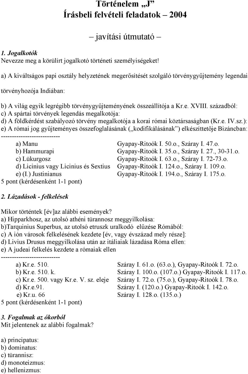 századból: c) A spártai törvények legendás megalkotója: d) A földkérdést szabályozó törvény megalkotója a korai római köztársaságban (Kr.e. IV.sz.): e) A római jog gyűjteményes összefoglalásának ( kodifikálásának ) elkészíttetője Bizáncban: a) Manu Gyapay-Ritoók I.