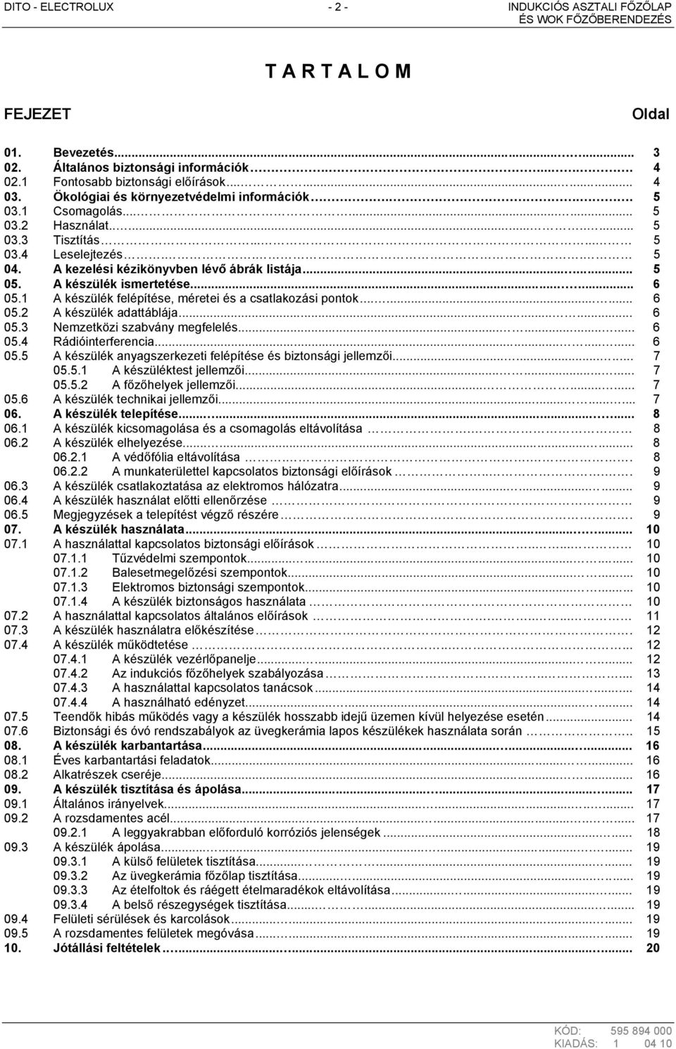 A készülék ismertetése...... 6 05.1 A készülék felépítése, méretei és a csatlakozási pontok......... 6 05.2 A készülék adattáblája...... 6 05.3 Nemzetközi szabvány megfelelés......... 6 05.4 Rádióinterferencia.