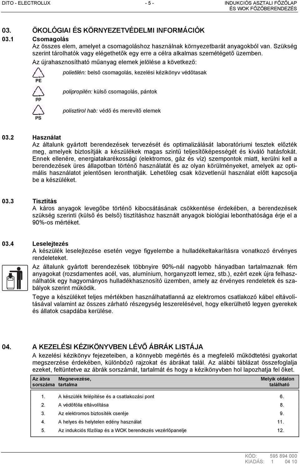 Az újrahasznosítható műanyag elemek jelölése a következő: polietilén: belső csomagolás, kezelési kézikönyv védőtasak polipropilén: külső csomagolás, pántok polisztirol hab: védő és merevítő elemek 03.