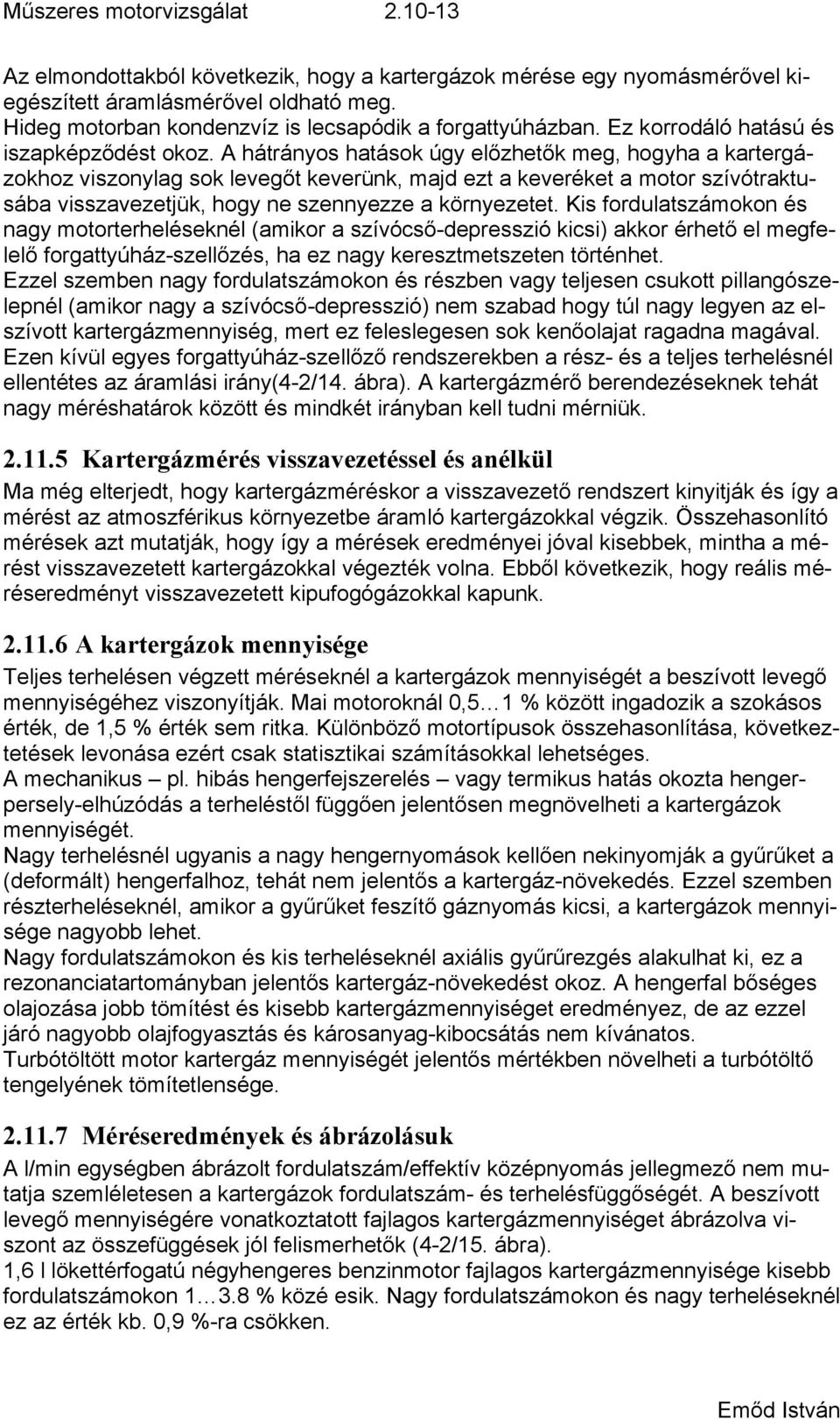 A hátrányos hatások úgy előzhetők meg, hogyha a kartergázokhoz viszonylag sok levegőt keverünk, majd ezt a keveréket a motor szívótraktunagy motorterheléseknél (amikor a szívócső-depresszió kicsi)