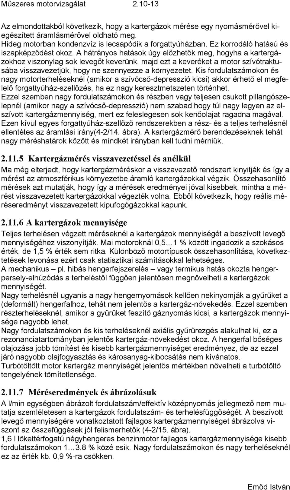 A hátrányos hatások úgy előzhetők meg, hogyha a kartergázokhoz viszonylag sok levegőt keverünk, majd ezt a keveréket a motor szívótraktunagy motorterheléseknél (amikor a szívócső-depresszió kicsi)