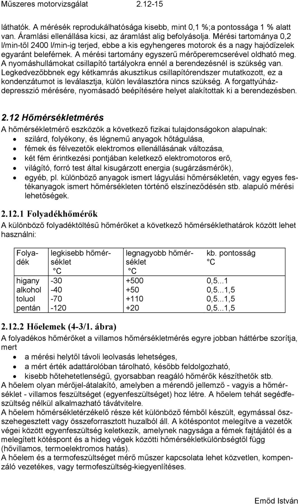 A nyomáshullámokat csillapító tartályokra ennél a berendezésnél is szükség van.