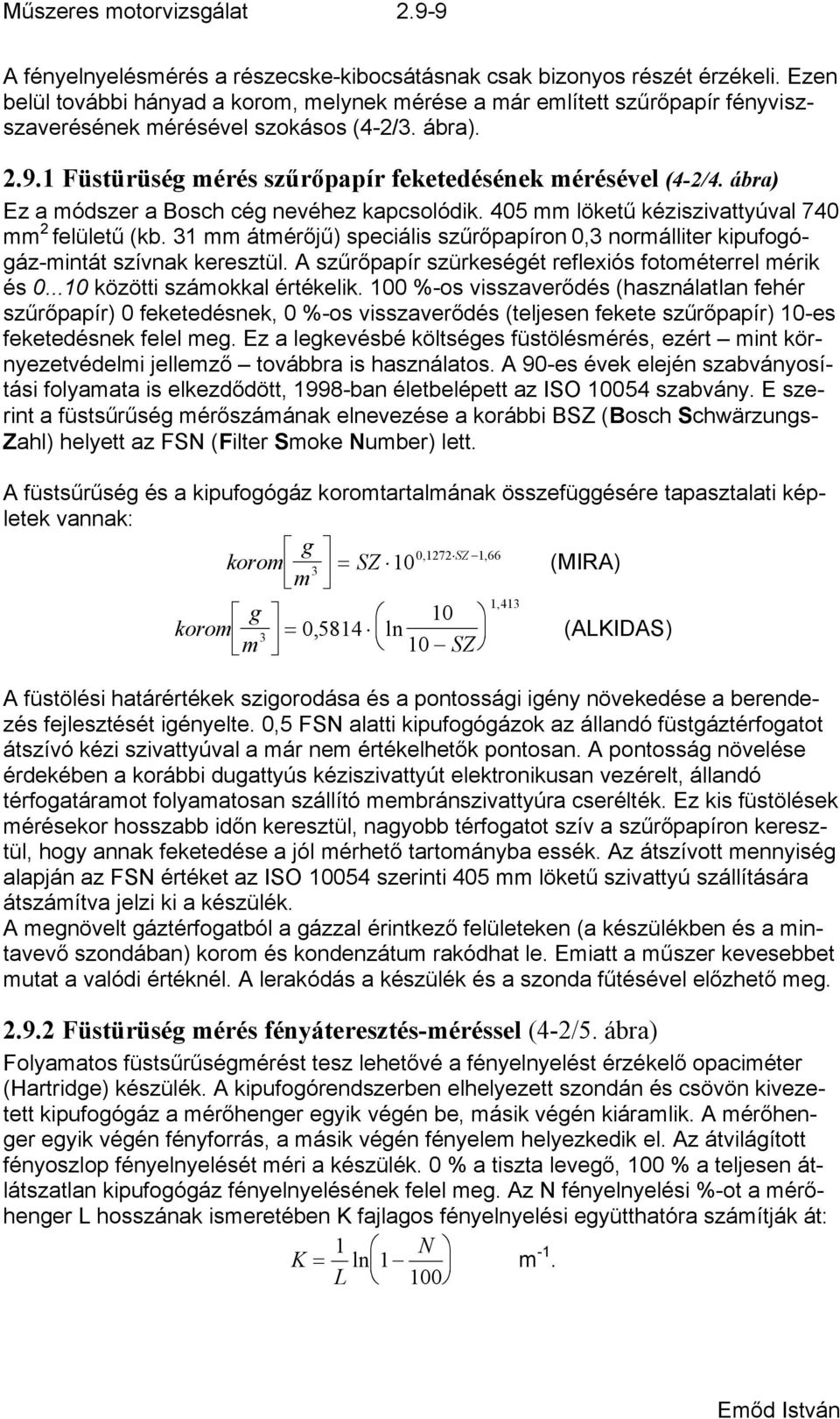 ábra) Ez a módszer a Bosch cég nevéhez kapcsolódik. 405 mm löketű kéziszivattyúval 740 mm 2 felületű (kb. 31 mm átmérőjű) speciális szűrőpapíron 0,3 normálliter kipufogógáz-mintát szívnak keresztül.