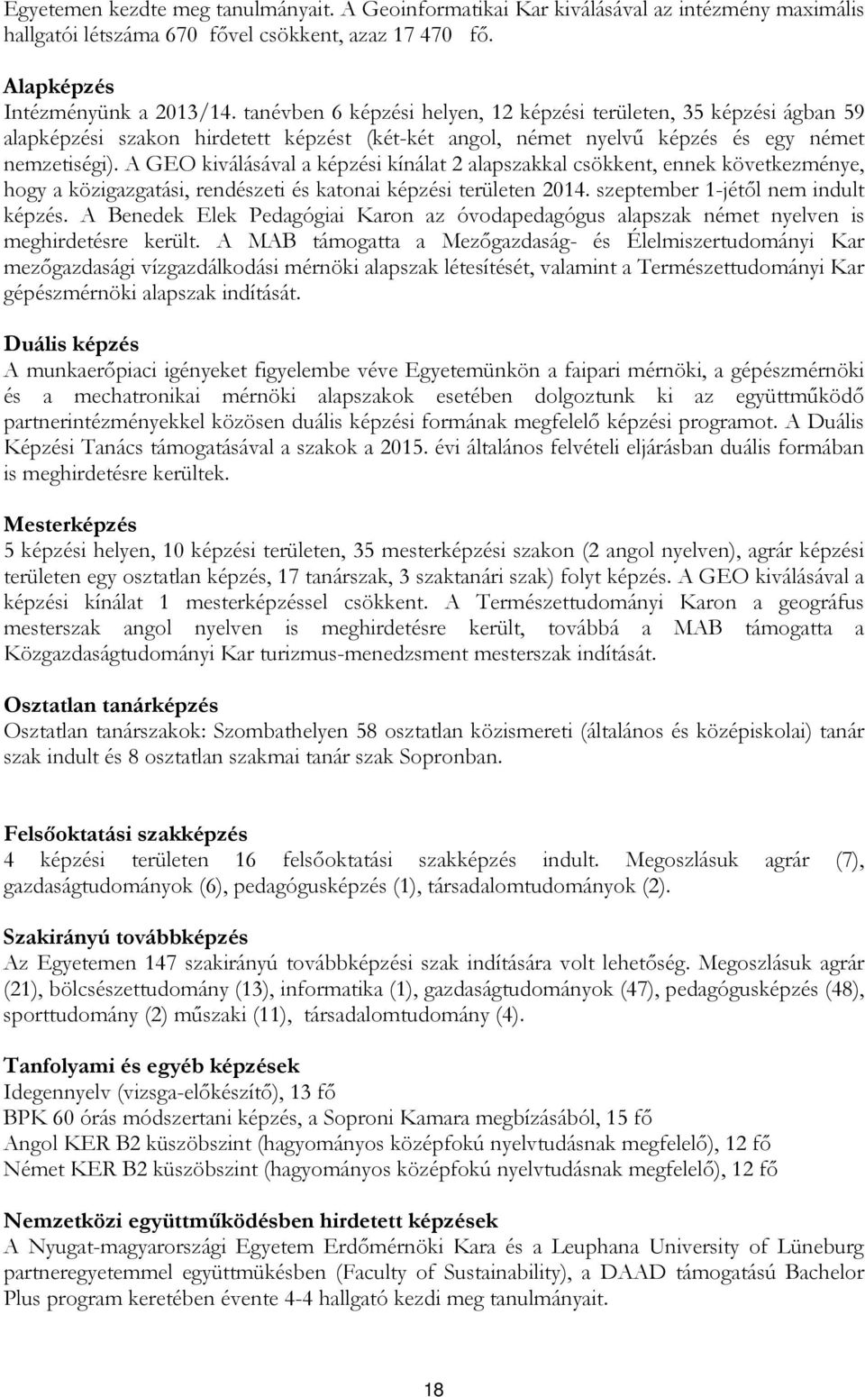 A GEO kiválásával a képzési kínálat 2 alapszakkal csökkent, ennek következménye, hogy a közigazgatási, rendészeti és katonai képzési területen 14. szeptember 1-jétől nem indult képzés.