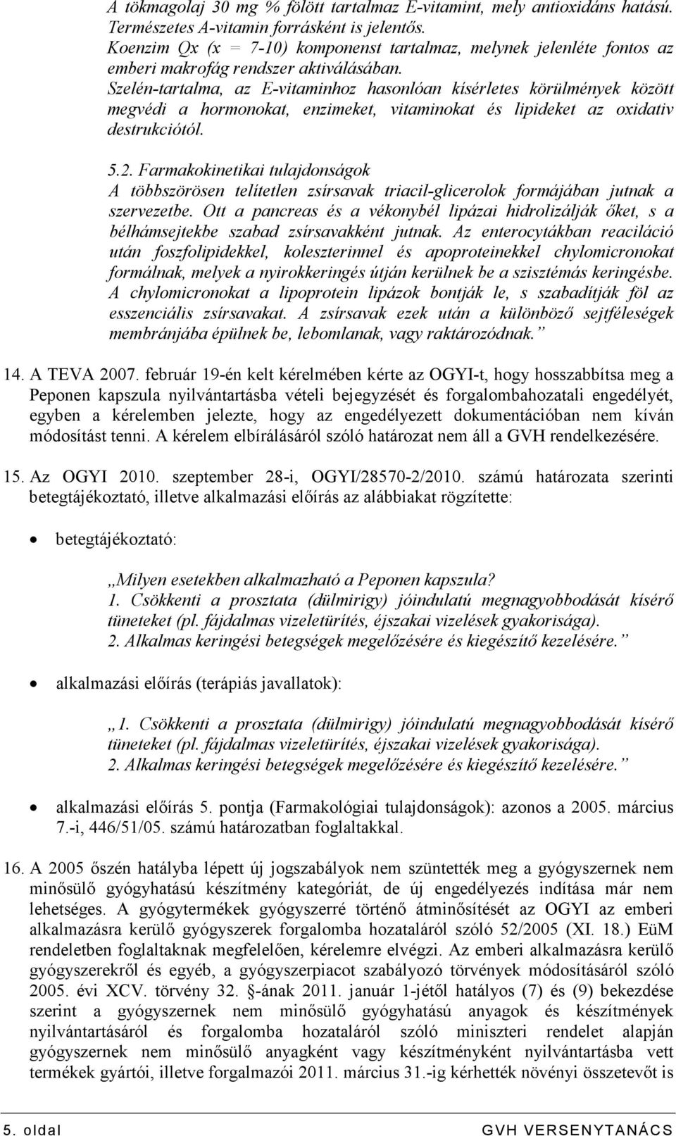 Szelén-tartalma, az E-vitaminhoz hasonlóan kísérletes körülmények között megvédi a hormonokat, enzimeket, vitaminokat és lipideket az oxidativ destrukciótól. 5.2.