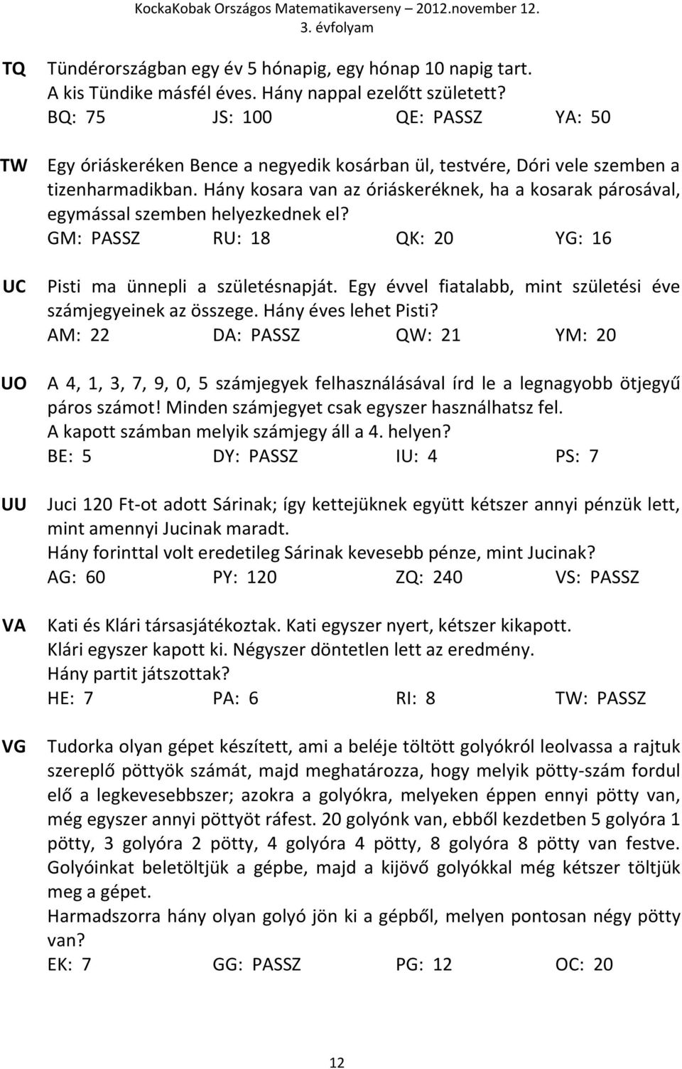 Hány kosara van az óriáskeréknek, ha a kosarak párosával, egymással szemben helyezkednek el? GM: PASSZ RU: 18 QK: 20 YG: 16 Pisti ma ünnepli a születésnapját.