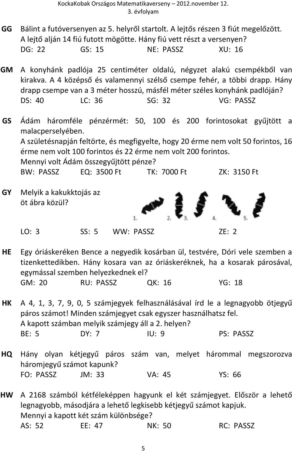 Hány drapp csempe van a 3 méter hosszú, másfél méter széles konyhánk padlóján? DS: 40 LC: 36 SG: 32 VG: PASSZ GS GY Ádám háromféle pénzérmét: 50, 100 és 200 forintosokat gyűjtött a malacperselyében.