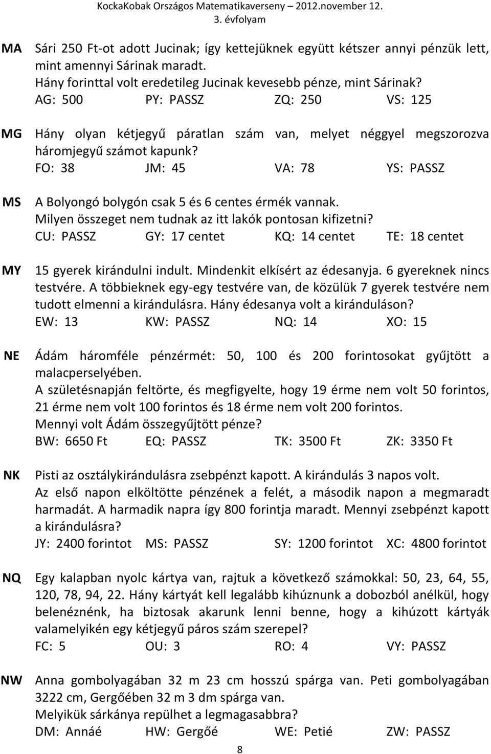 FO: 38 JM: 45 VA: 78 YS: PASSZ A Bolyongó bolygón csak 5 és 6 centes érmék vannak. Milyen összeget nem tudnak az itt lakók pontosan kifizetni?