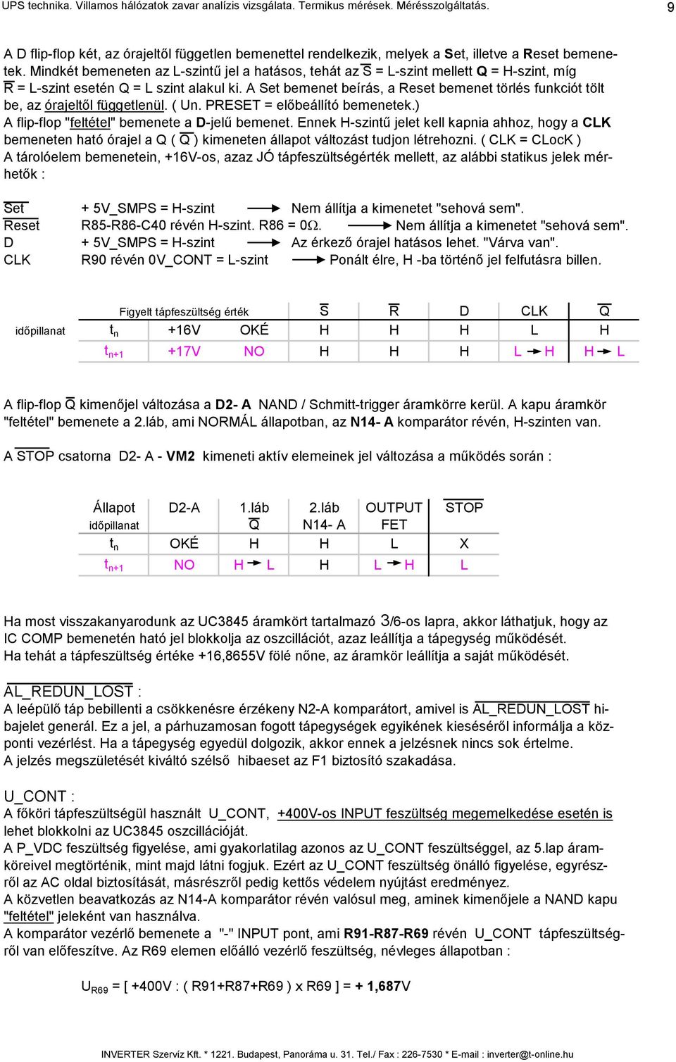 Mindkét bemeneten az L-szintű jel a hatásos, tehát az S = L-szint mellett Q = H-szint, míg R = L-szint esetén Q = L szint alakul ki.