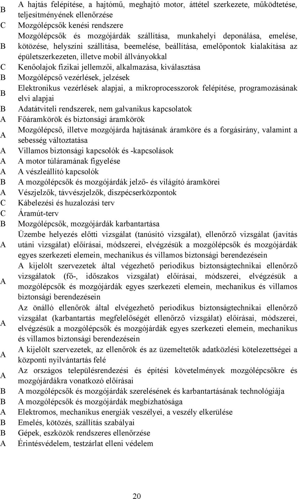 kiválasztása Mozgólépcső vezérlések, jelzések Elektronikus vezérlések alapjai, a mikroprocesszorok felépítése, programozásának elvi alapjai datátviteli rendszerek, nem galvanikus kapcsolatok