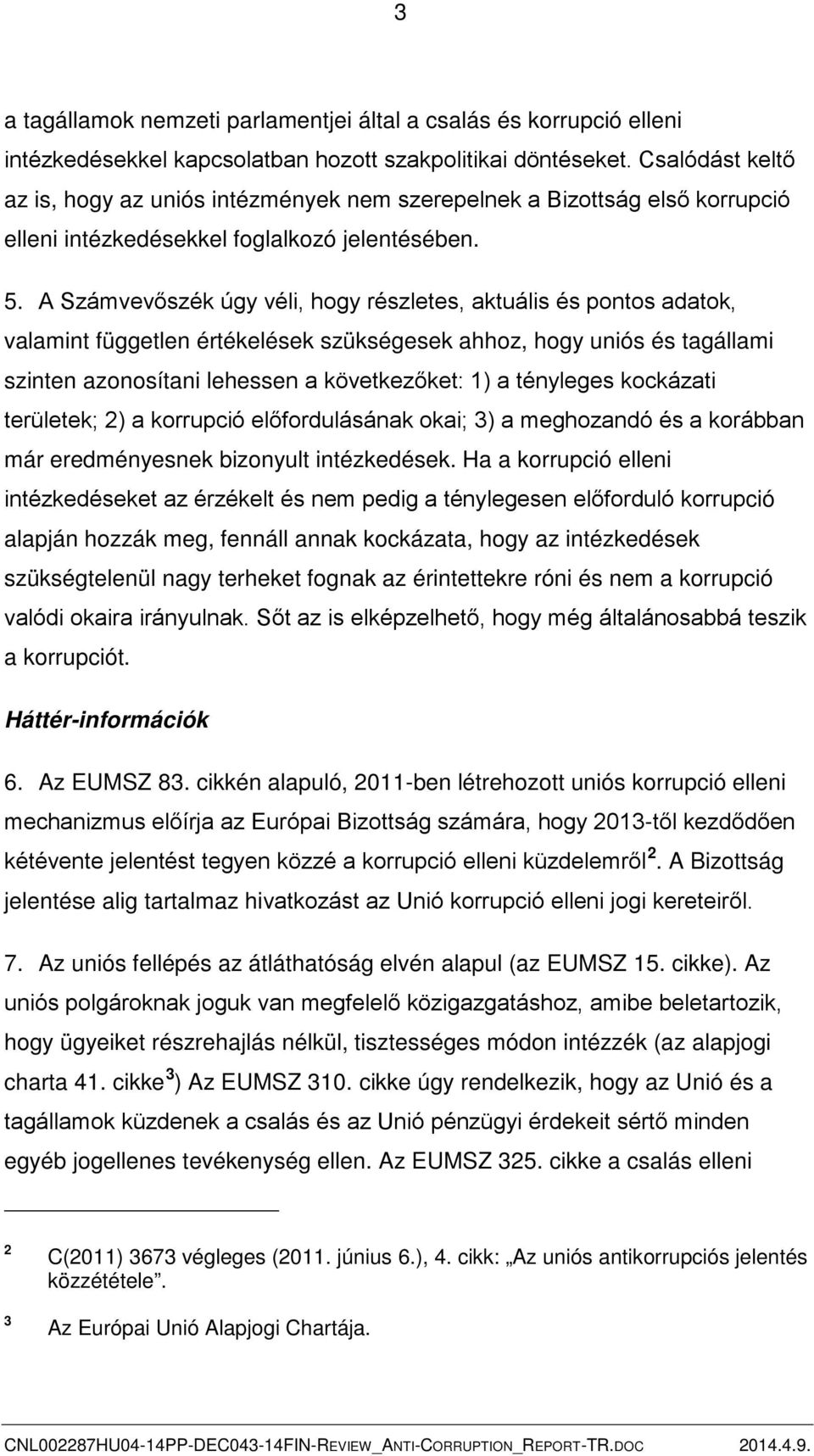 A Számvevőszék úgy véli, hogy részletes, aktuális és pontos adatok, valamint független értékelések szükségesek ahhoz, hogy uniós és tagállami szinten azonosítani lehessen a következőket: 1) a