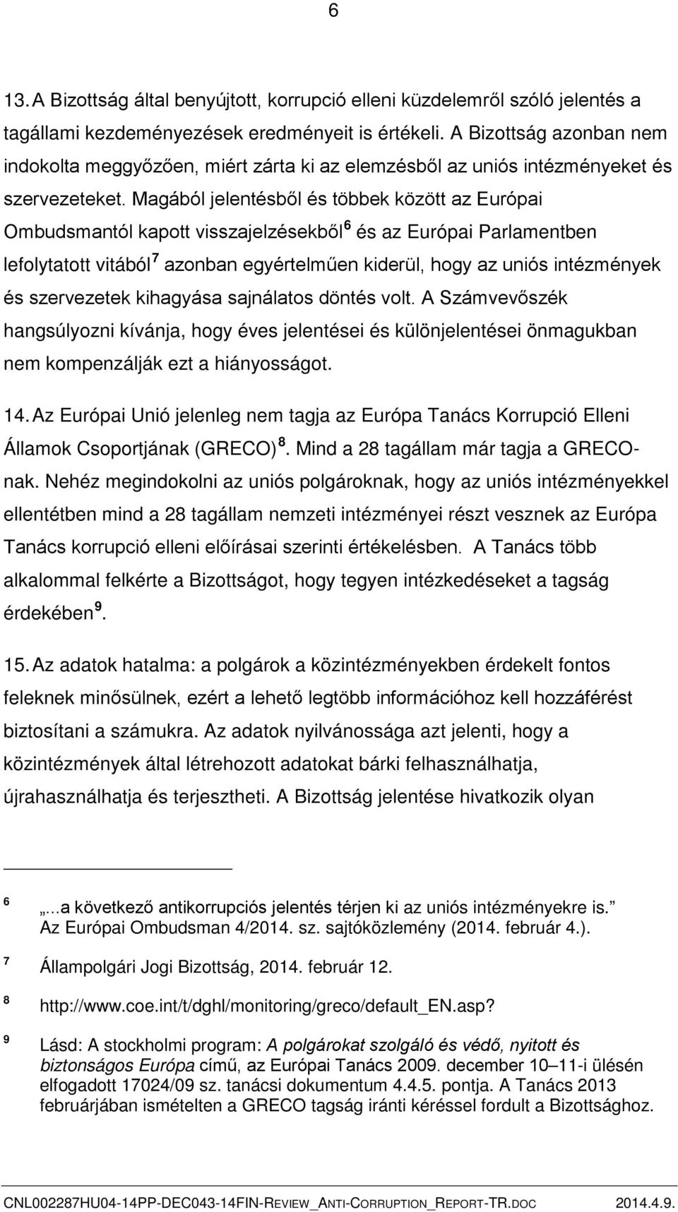 Magából jelentésből és többek között az Európai Ombudsmantól kapott visszajelzésekből 6 és az Európai Parlamentben lefolytatott vitából 7 azonban egyértelműen kiderül, hogy az uniós intézmények és