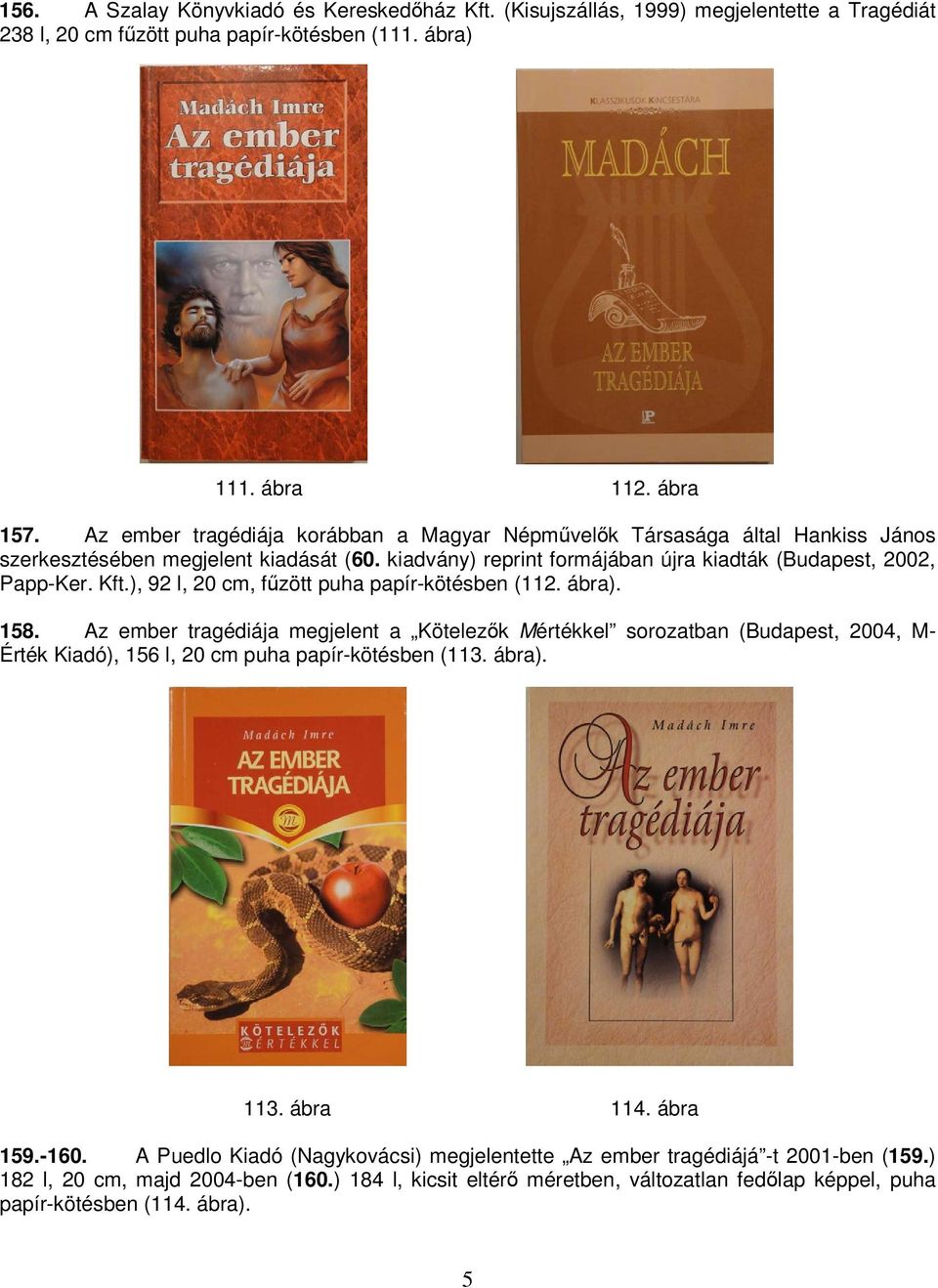 ), 92 l, 20 cm, fűzött puha papír-kötésben (112. ábra). 158. Az ember tragédiája megjelent a Kötelezők Mértékkel sorozatban (Budapest, 2004, M- Érték Kiadó), 156 l, 20 cm puha papír-kötésben (113.