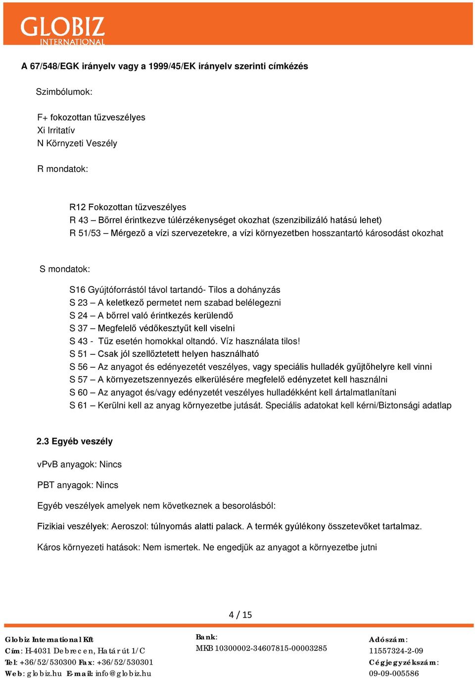 tartandó- Tilos a dohányzás S 23 A keletkező permetet nem szabad belélegezni S 24 A bőrrel való érintkezés kerülendő S 37 Megfelelő védőkesztyűt kell viselni S 43 - Tűz esetén homokkal oltandó.