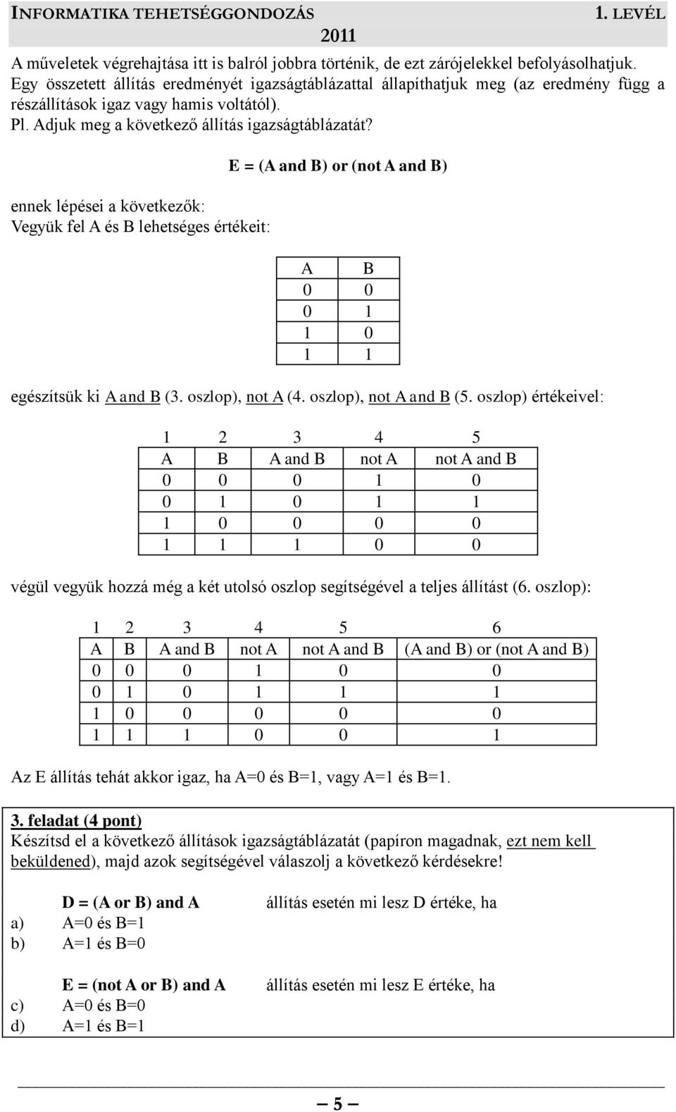 ennek lépései a következők: Vegyük fel A és B lehetséges értékeit: E = (A and B) or (not A and B) A B 0 0 0 1 1 0 1 1 egészítsük ki A and B (3. oszlop), not A (4. oszlop), not A and B (5.