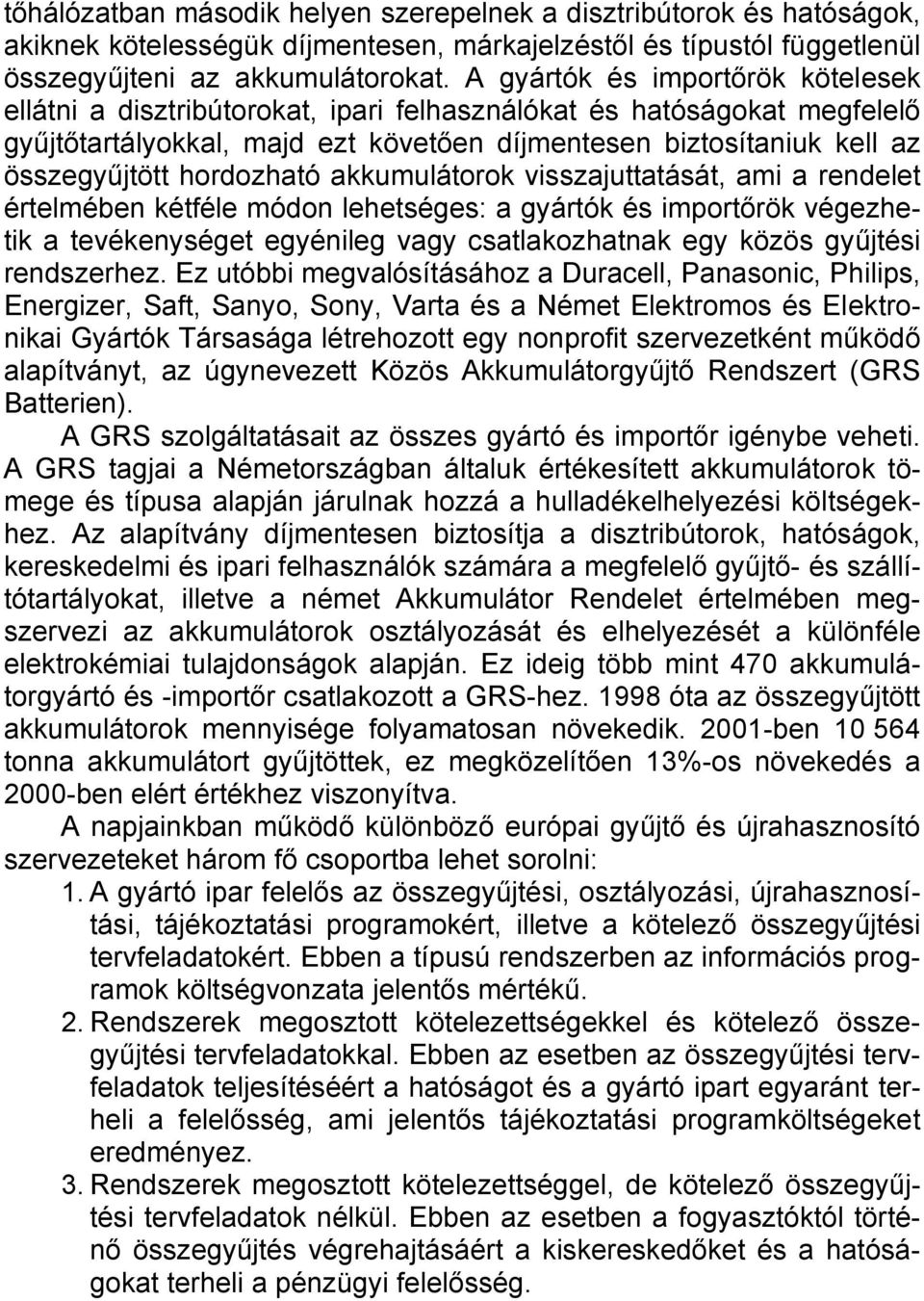 hordozható akkumulátorok visszajuttatását, ami a rendelet értelmében kétféle módon lehetséges: a gyártók és importőrök végezhetik a tevékenységet egyénileg vagy csatlakozhatnak egy közös gyűjtési
