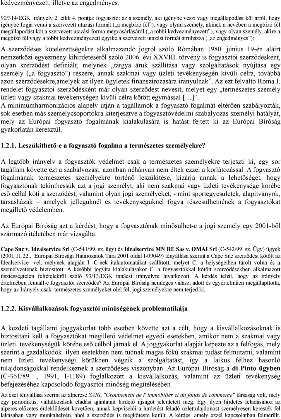 fél megállapodást köt a szervezett utazási forma megvásárlásáról ( a többi kedvezményezett ), vagy olyan személy, akire a megbízó fél vagy a többi kedvezményezett egyike a szervezett utazási formát