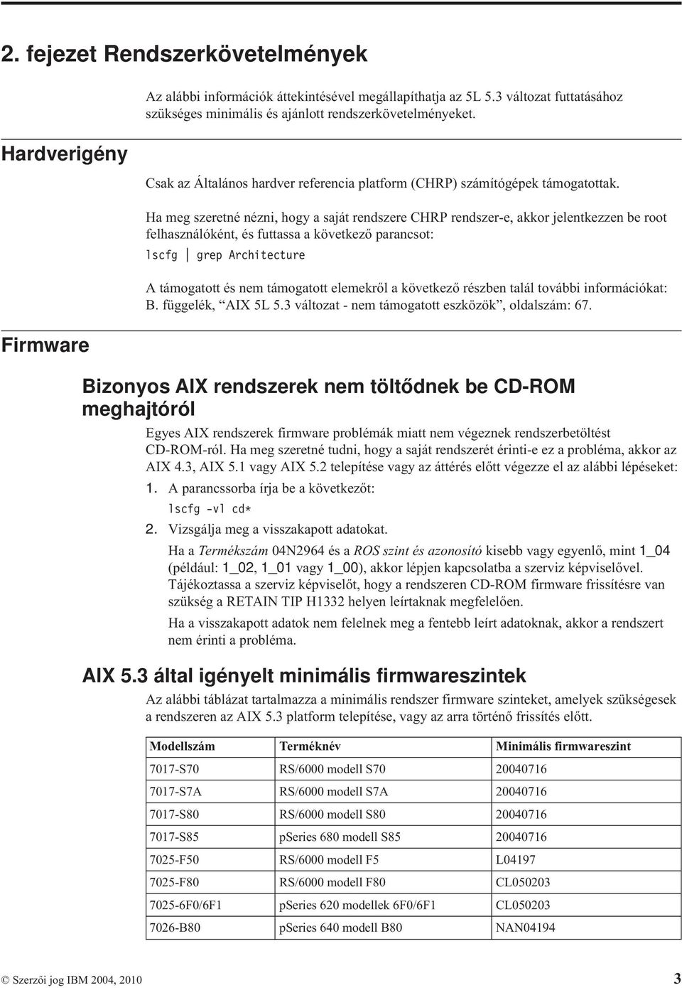 Ha meg szeretné nézni, hogy a saját rendszere CHRP rendszer-e, akkor jelentkezzen be root felhasználóként, és futtassa a köetkező parancsot: lscfg grep Architecture A támogatott és nem támogatott