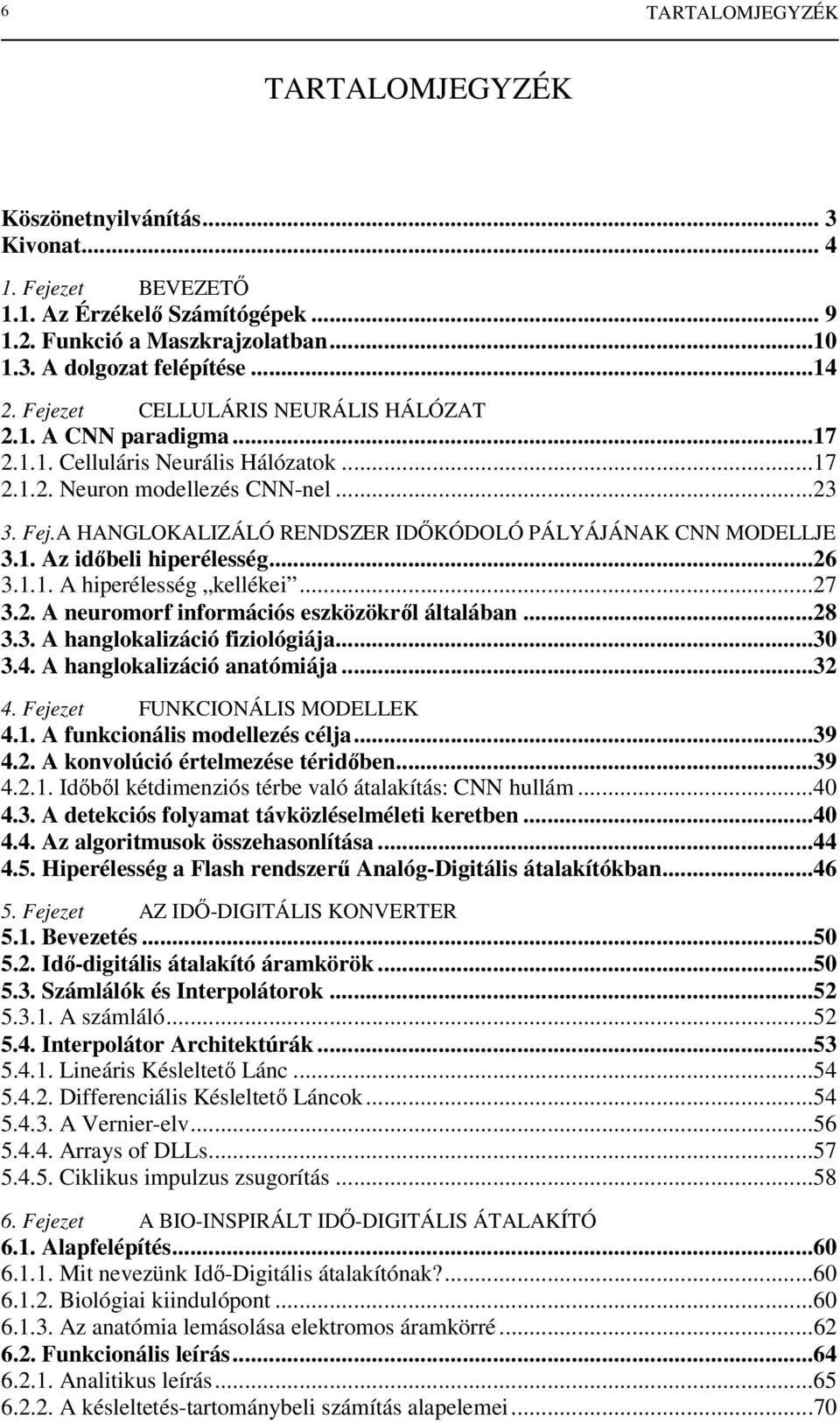 A HANGLOKALIZÁLÓ RENDSZER IDİKÓDOLÓ PÁLYÁJÁNAK CNN MODELLJE 3.1. Az idıbeli hiperélesség...26 3.1.1. A hiperélesség kellékei...27 3.2. A neuromorf információs eszközökrıl általában...28 3.3. A hanglokalizáció fiziológiája.