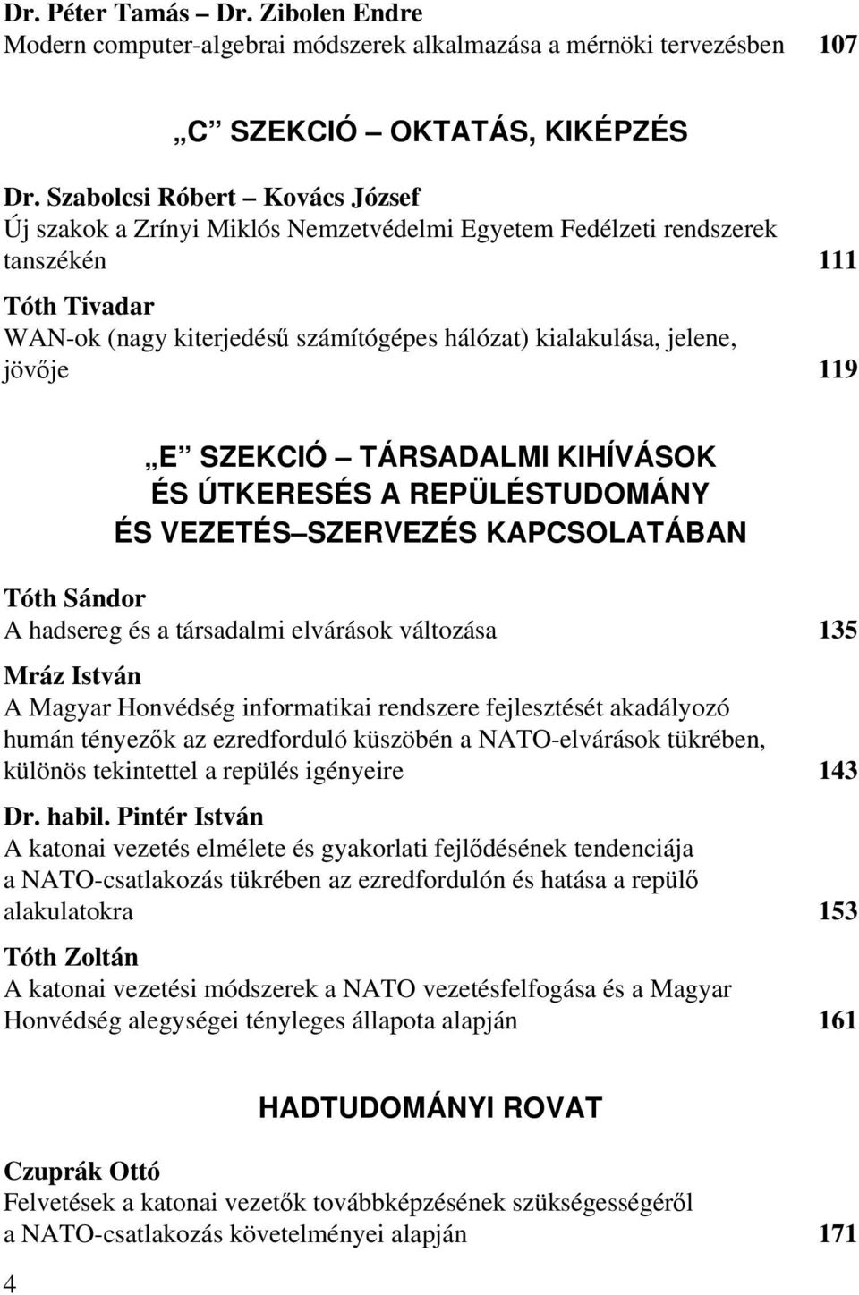 jövője 119 E SZEKCIÓ TÁRSADALMI KIHÍVÁSOK ÉS ÚTKERESÉS A REPÜLÉSTUDOMÁNY ÉS VEZETÉS SZERVEZÉS KAPCSOLATÁBAN Tóth Sándor A hadsereg és a társadalmi elvárások változása 135 Mráz István A Magyar