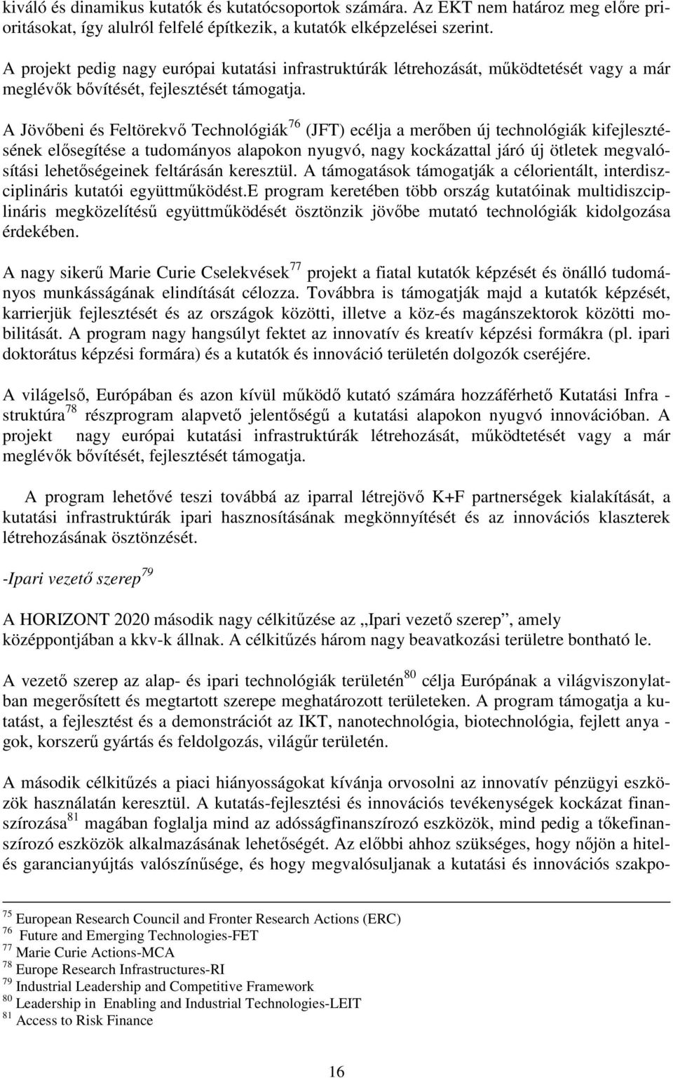 A Jövőbeni és Feltörekvő Technológiák 76 (JFT) ecélja a merőben új technológiák kifejlesztésének elősegítése a tudományos alapokon nyugvó, nagy kockázattal járó új ötletek megvalósítási