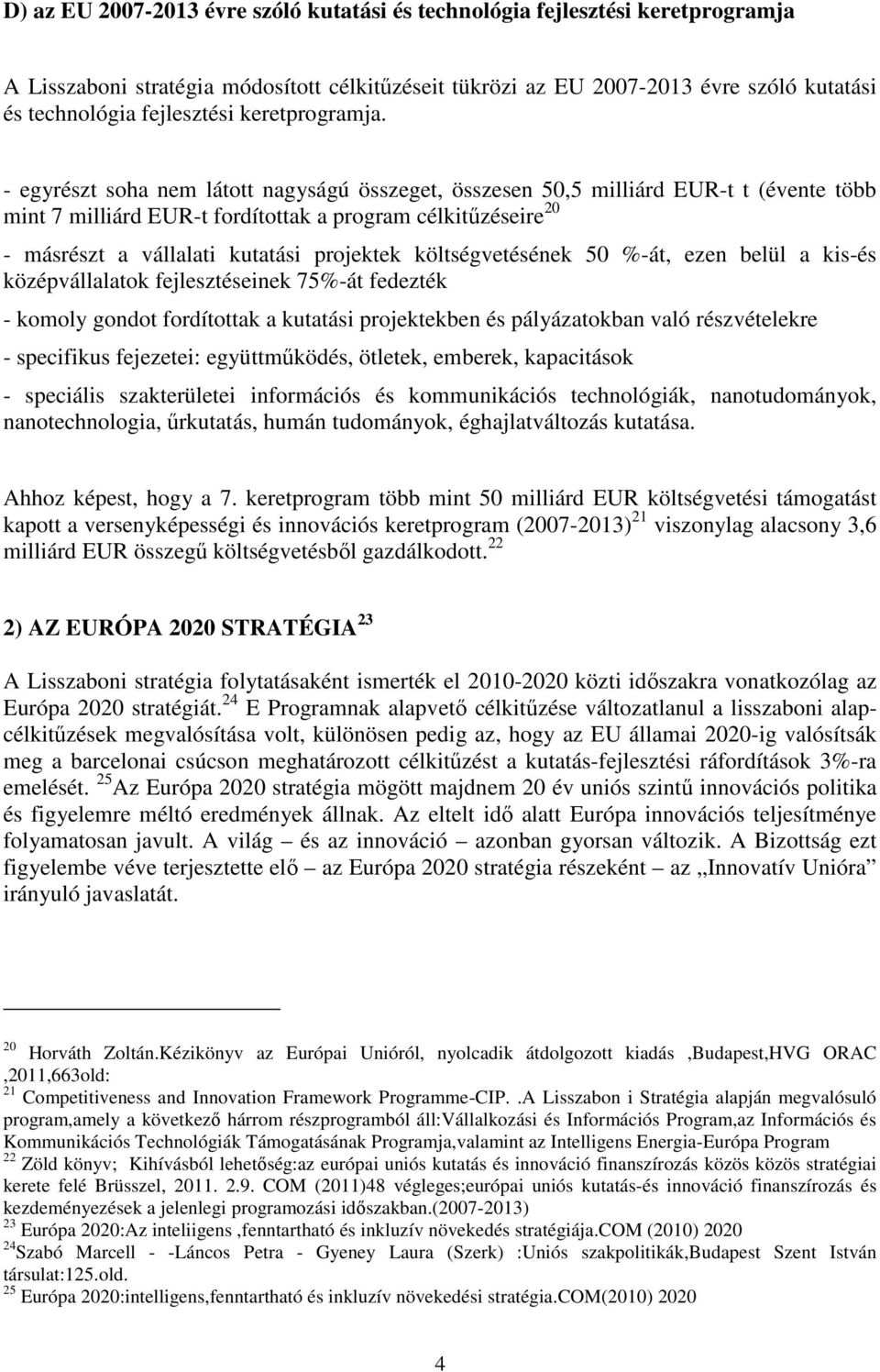 - egyrészt soha nem látott nagyságú összeget, összesen 50,5 milliárd EUR-t t (évente több mint 7 milliárd EUR-t fordítottak a program célkitűzéseire 20 - másrészt a vállalati kutatási projektek