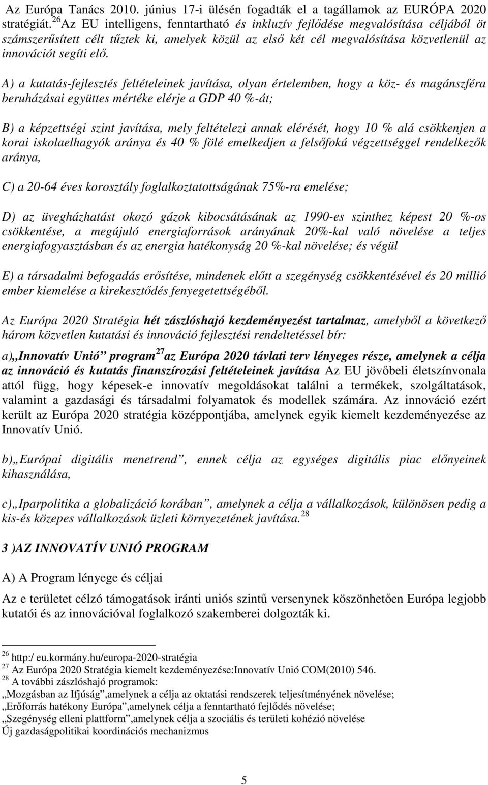 A) a kutatás-fejlesztés feltételeinek javítása, olyan értelemben, hogy a köz- és magánszféra beruházásai együttes mértéke elérje a GDP 40 %-át; B) a képzettségi szint javítása, mely feltételezi annak