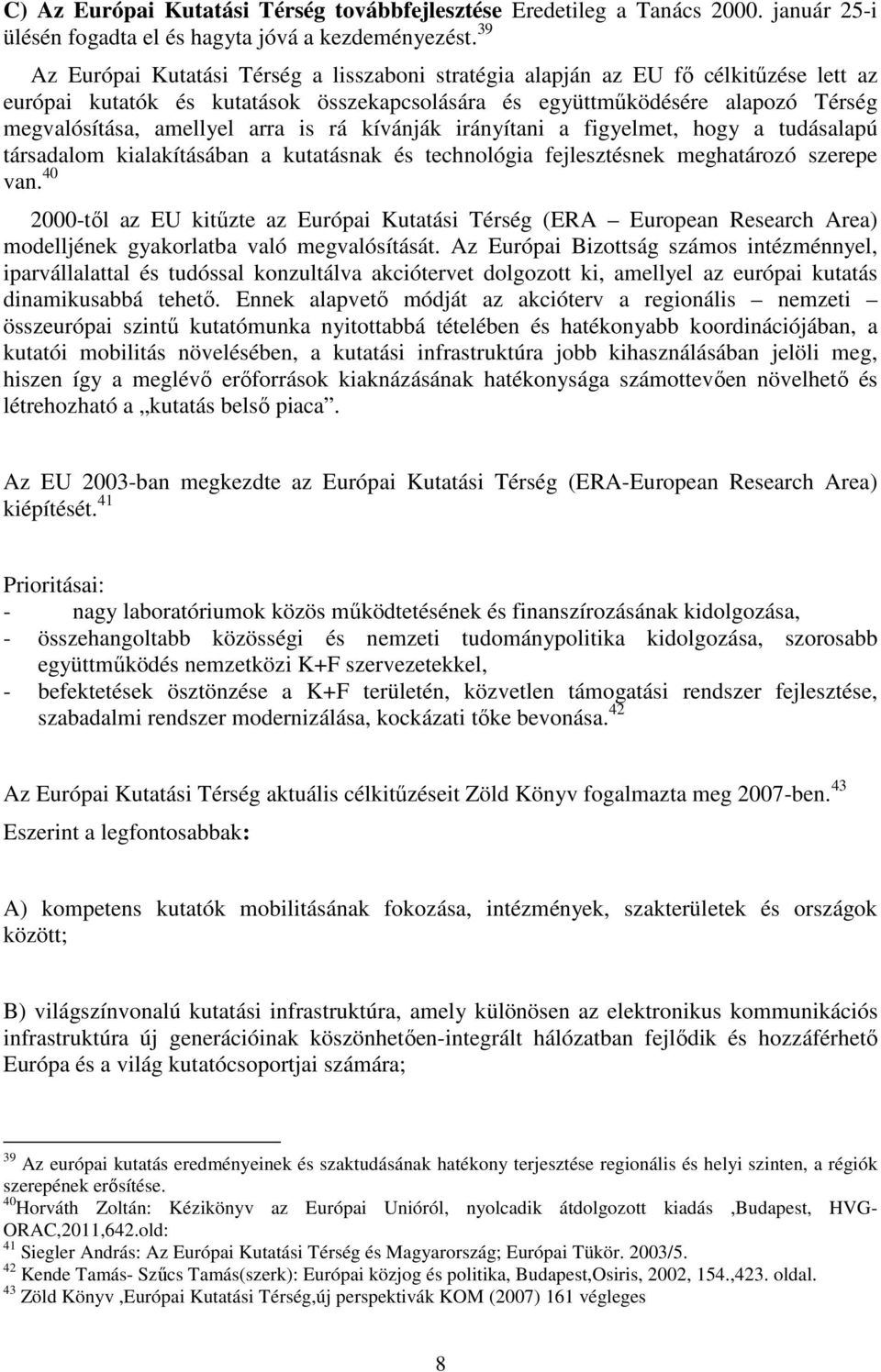 arra is rá kívánják irányítani a figyelmet, hogy a tudásalapú társadalom kialakításában a kutatásnak és technológia fejlesztésnek meghatározó szerepe van.