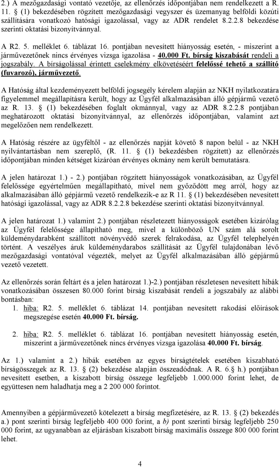 A R2. 5. melléklet 6. táblázat 16. pontjában nevesített hiányosság esetén, - miszerint a járművezetőnek nincs érvényes vizsga igazolása - 40.000 Ft. bírság kiszabását rendeli a jogszabály.