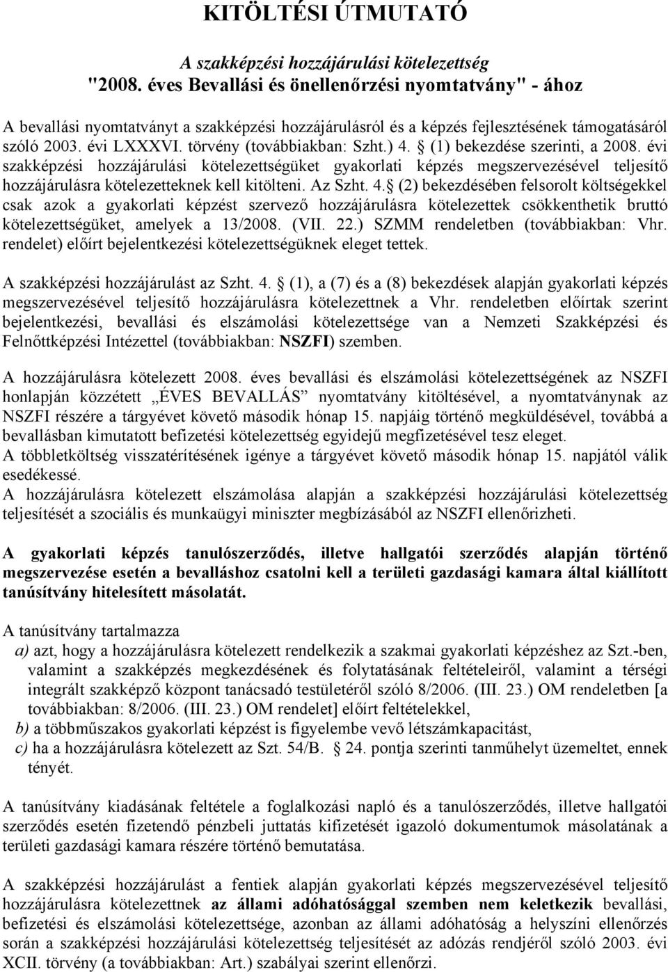 ) 4. (1) bekezdése szerinti, a 2008. évi szakképzési hozzájárulási kötelezettségüket gyakorlati képzés megszervezésével teljesítő hozzájárulásra kötelezetteknek kell kitölteni. Az Szht. 4. (2) bekezdésében felsorolt költségekkel csak azok a gyakorlati képzést szervező hozzájárulásra kötelezettek csökkenthetik bruttó kötelezettségüket, amelyek a 13/2008.