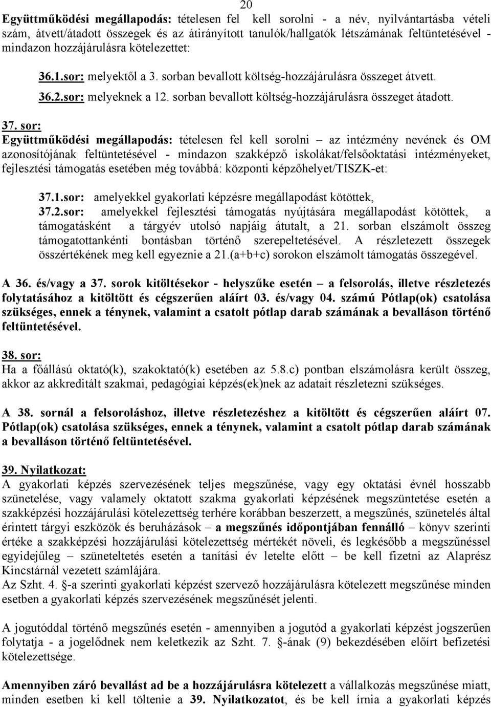 sor: Együttműködési megállapodás: tételesen fel kell sorolni az intézmény nevének és OM azonosítójának feltüntetésével - mindazon szakképző iskolákat/felsőoktatási intézményeket, fejlesztési